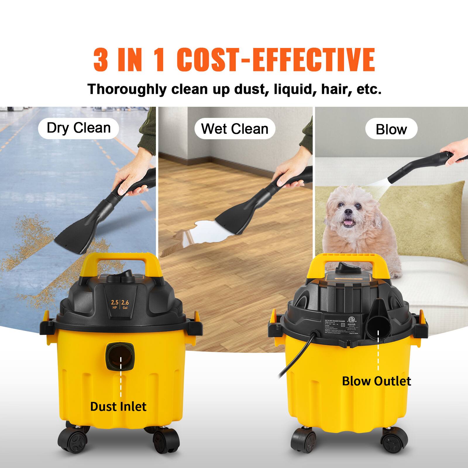 3 IN 1 COST-EFFECTIVE  
Thoroughly clean up dust, liquid, hair, etc.  

Dry Clean  
Wet Clean  
Blow  

2.5 2.6  

Dust Inlet  
Blow Outlet
