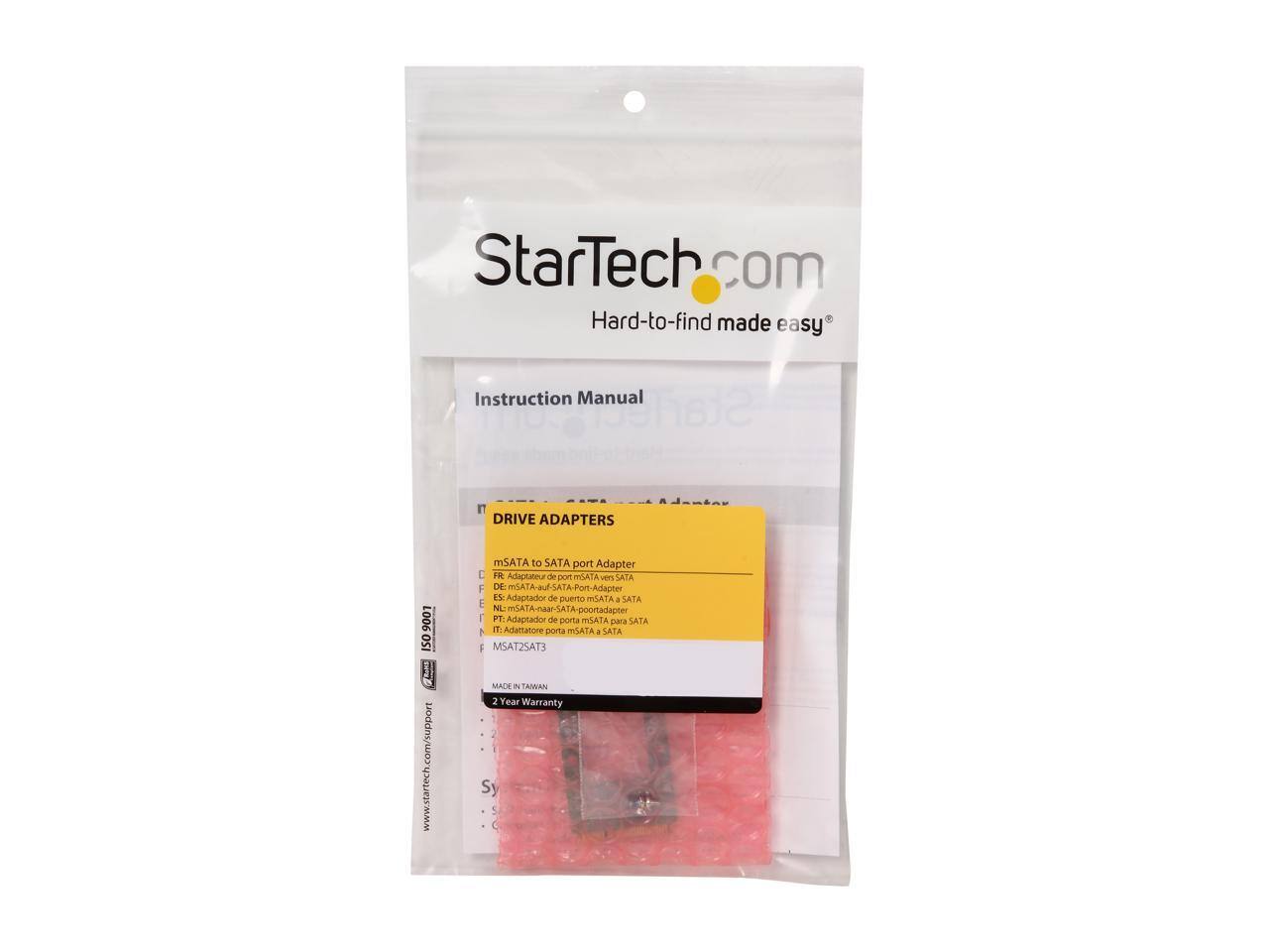 StarTech.com  
Hard-to-find made easy

Instruction Manual

DRIVE ADAPTERS

9001 ISO

mSATA to SATA port Adapter  
FR: Adaptateur de port mSATA vers SATA  
DE: mSATA-auf-SATA-Port-Adapter  
ES: Adaptador de puerto mSATA a SATA  
NL: mSATA-naar-poortadapter  
PT: Adaptador de porta mSATA para SATA  
IT: Adattatore porta mSATA a SATA  
MSAT2SAT3

www.startech.com/support

MADE IN TAIWAN  
2 Year Warranty