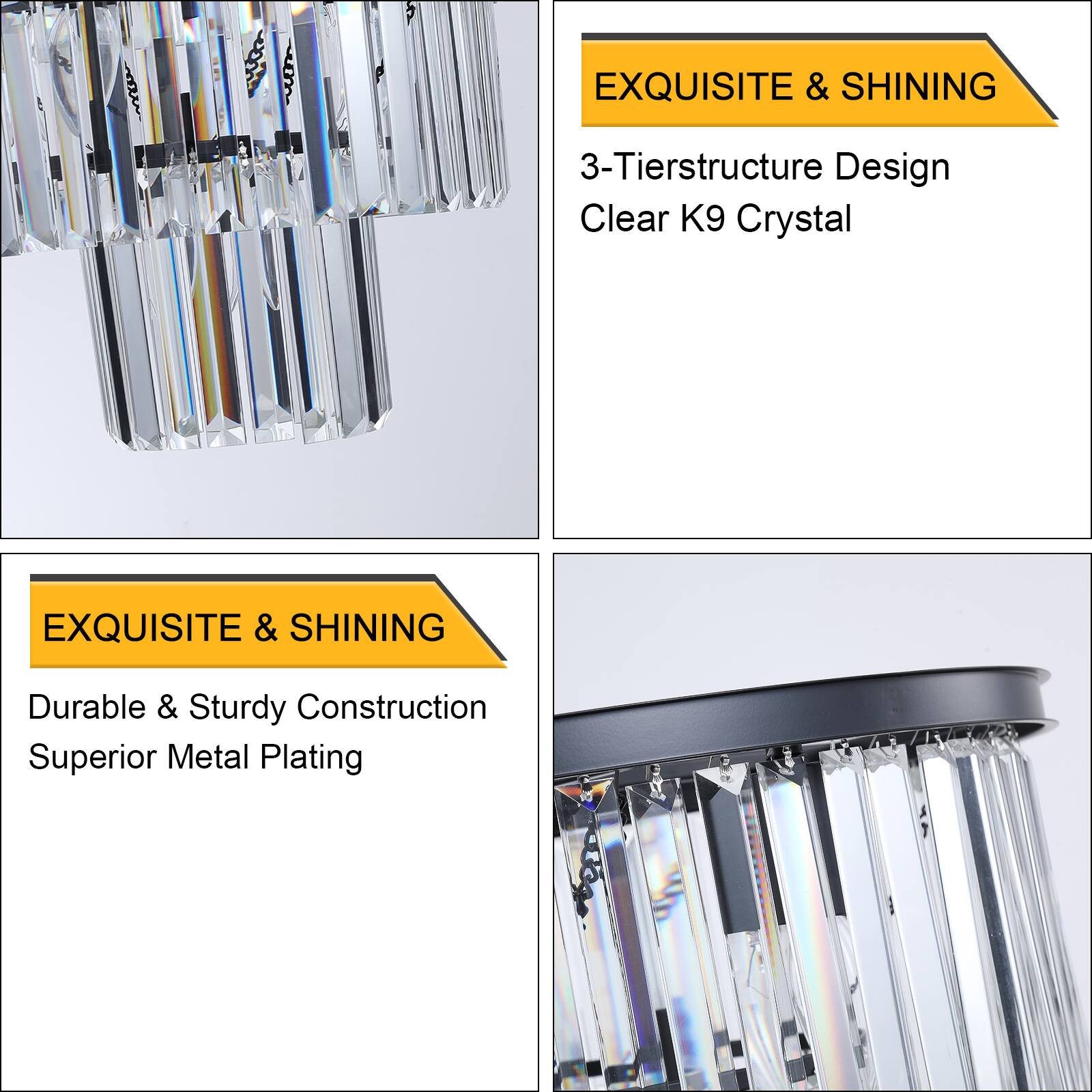 EXQUISITE & SHINING  
3-Tier Structure Design  
Clear K9 Crystal  

EXQUISITE & SHINING  
Durable & Sturdy Construction  
Superior Metal Plating