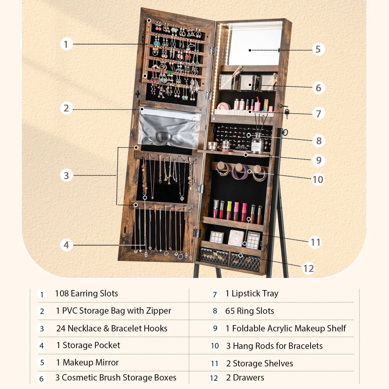 1. 108 Earring Slots
2. 1 PVC Storage Bag with Zipper
3. 24 Necklace & Bracelet Hooks
4. 1 Storage Pocket
5. 1 Makeup Mirror
6. 3 Cosmetic Brush Storage Boxes
7. 1 Lipstick Tray
8. 65 Ring Slots
9. 1 Foldable Acrylic Makeup Shelf
10. 3 Hang Rods for Bracelets
11. 2 Storage Shelves
12. 2 Drawers