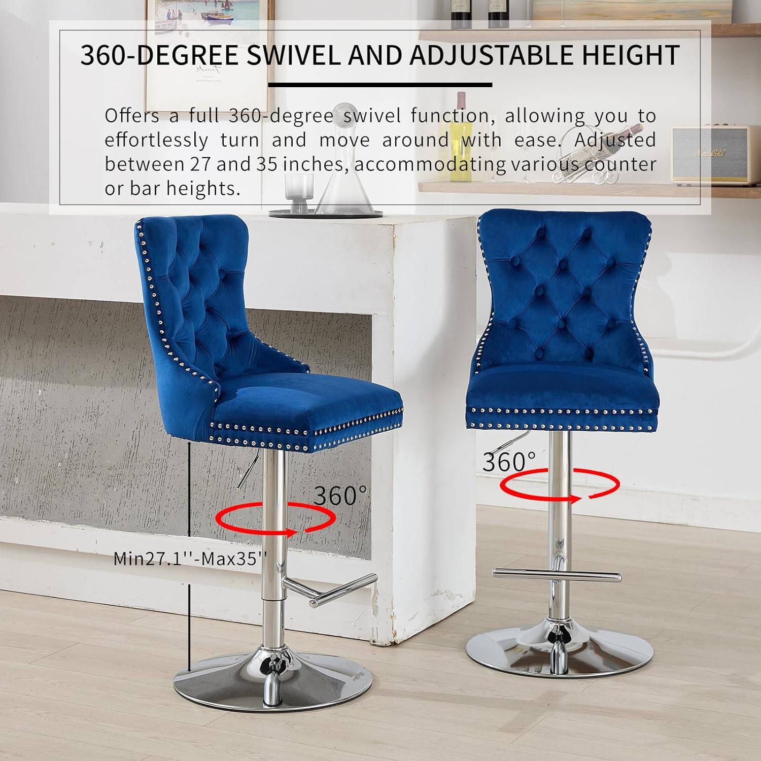 360-DEGREE SWIVEL AND ADJUSTABLE HEIGHT

Offers a full 360-degree swivel function, allowing you to effortlessly turn and move around with ease. Adjusted between 27 and 35 inches, accommodating various counter or bar heights.

Min 27.1" - Max 35"