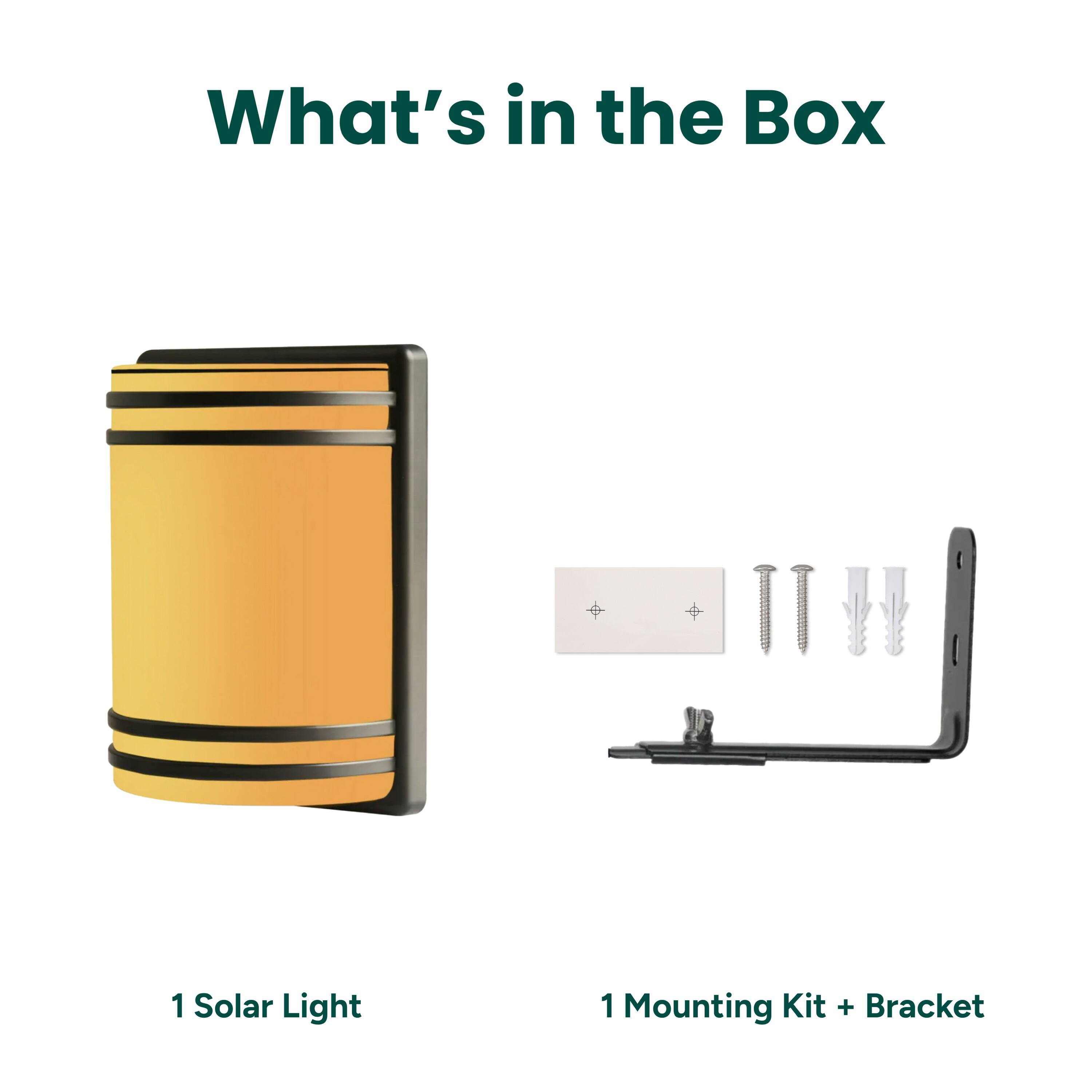 What's in the Box
1 Solar Light
1 Mounting Kit + Bracket