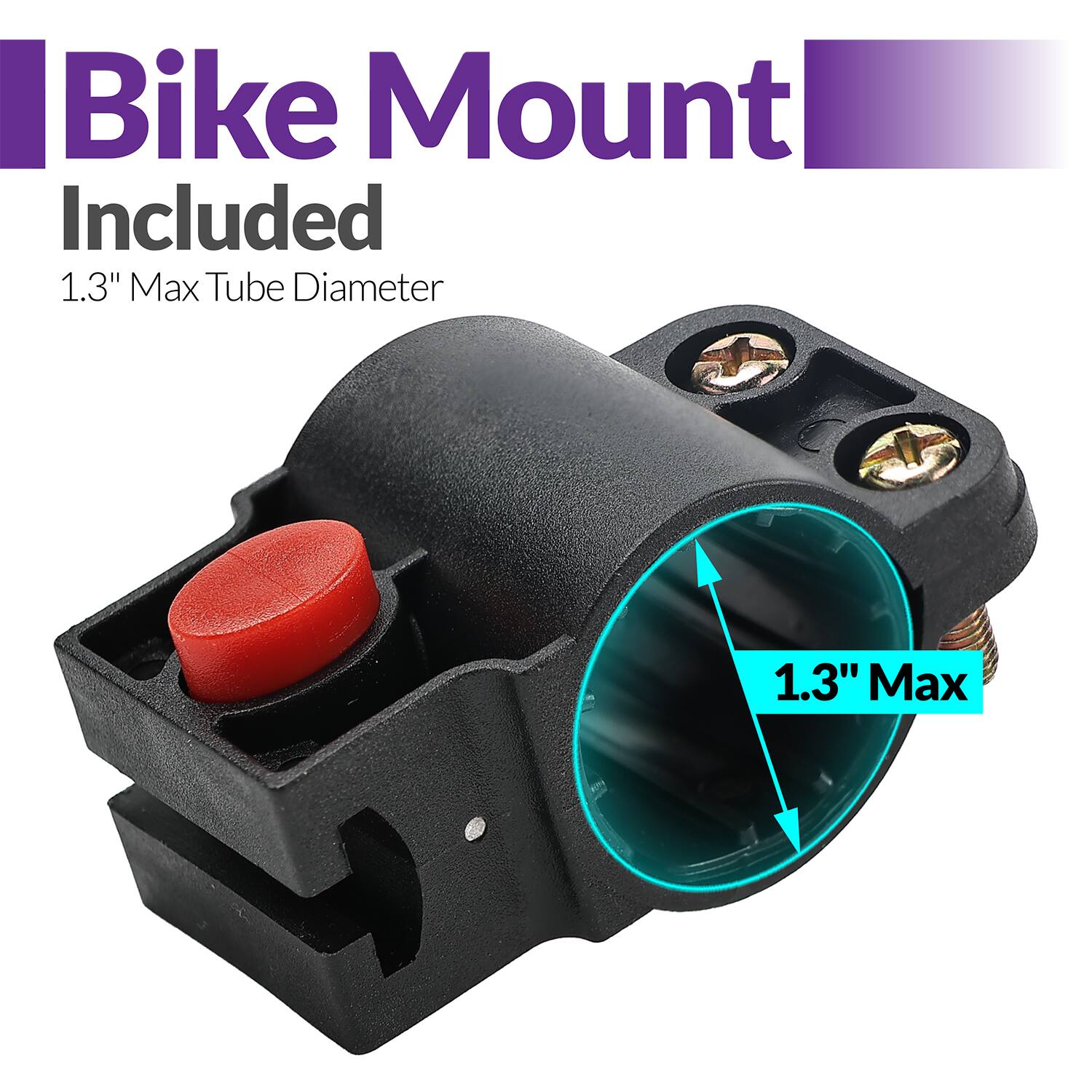 Bike Mount Included  
1.3" Max Tube Diameter  
1.3" Max