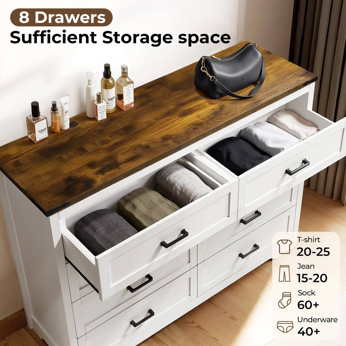 8 Drawers  
Sufficient Storage space  

T-shirt 20-25  
Jean 15-20  
Sock 60+  
Underwear 40+