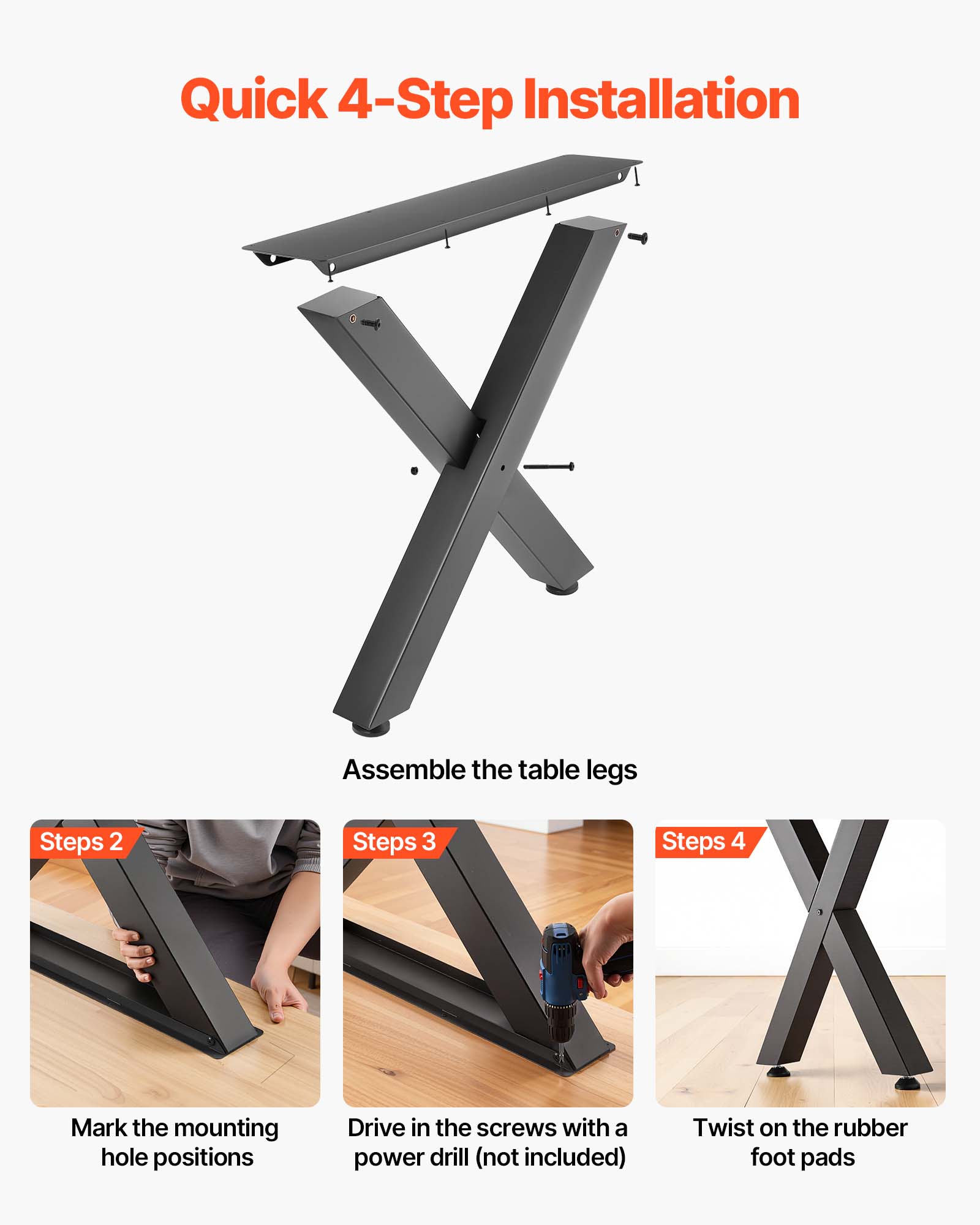 Quick 4-Step Installation

1. Assemble the table legs
2. Mark the mounting hole positions
3. Drive in the screws with a power drill (not included)
4. Twist on the rubber foot pads