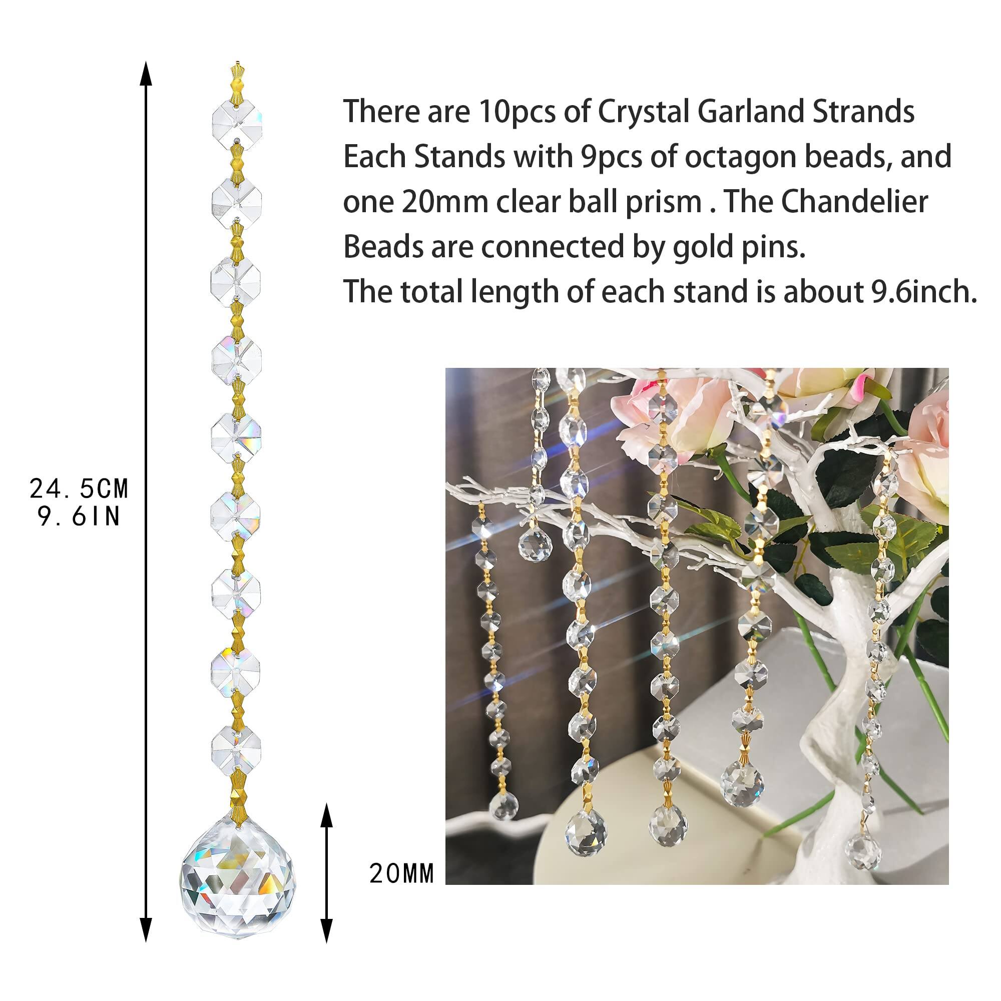 There are 10pcs of Crystal Garland Strands. Each Stand has 9pcs of octagon beads, and one 20mm clear ball prism. The Chandelier Beads are connected by gold pins. The total length of each stand is about 9.6inch.

24.5CM  
9.6IN  
20MM