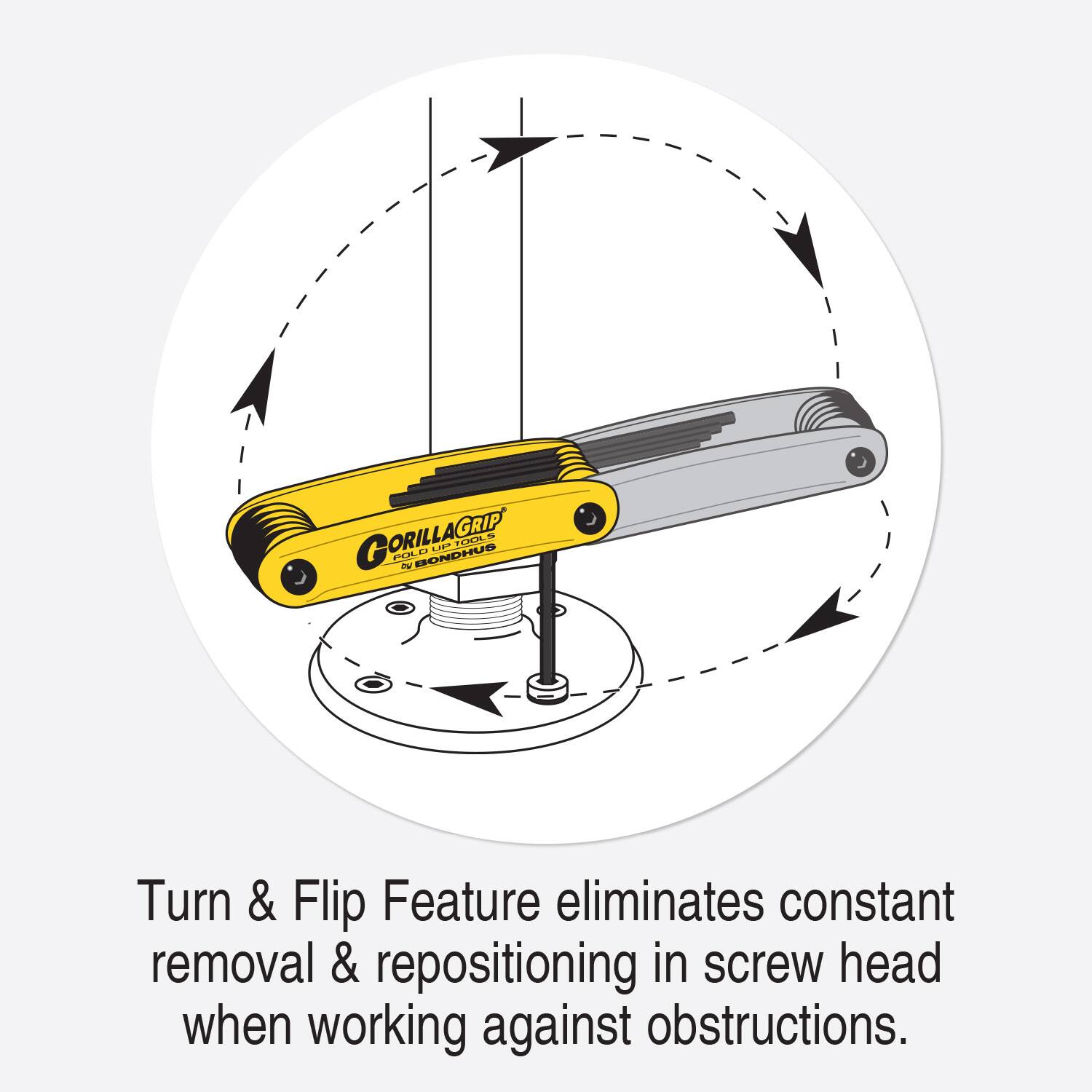 GORILLAGRIP ORILL AGRIP PENA - LP FULO GUHOHOB

Turn & Flip Feature eliminates constant removal & repositioning in screw head when working against obstructions.