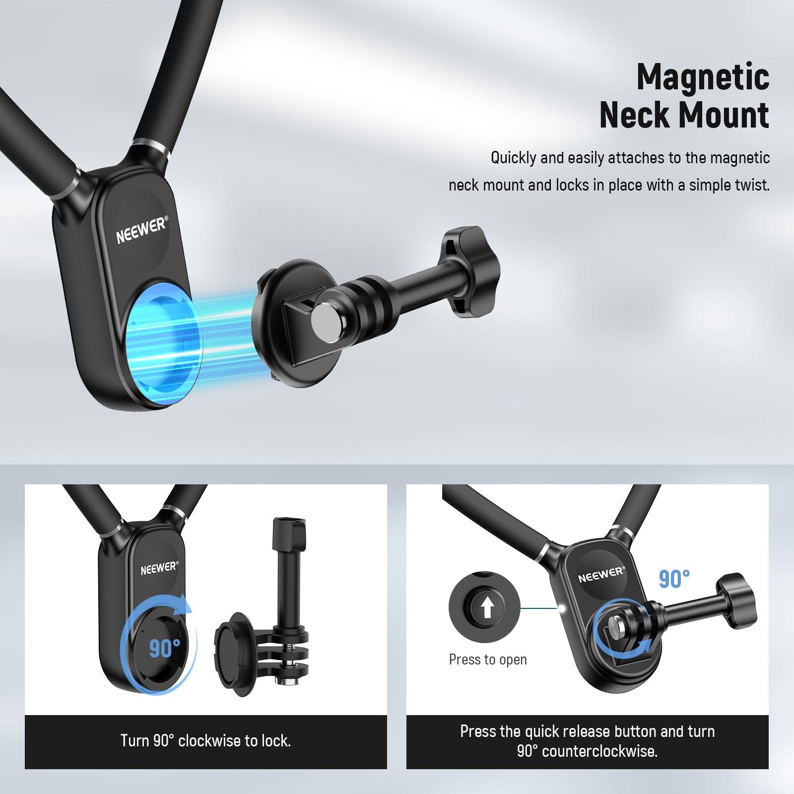NEEWER Magnetic Neck Mount

Quickly and easily attaches to the magnetic neck mount and locks in place with a simple twist.

- Turn 90° clockwise to lock.
- Press the quick release button and turn 90° counterclockwise.