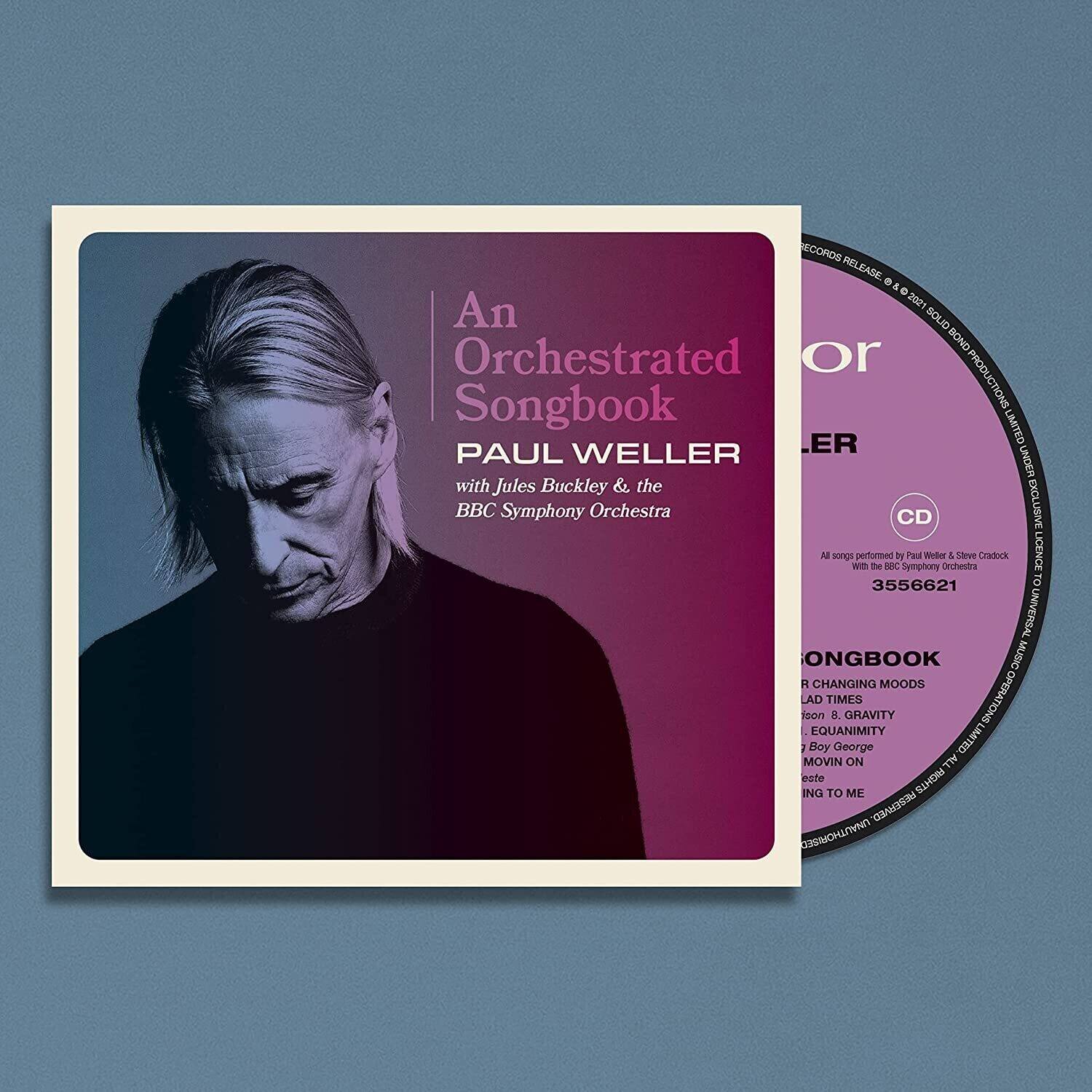 **An Orchestrated Songbook**

**PAUL WELLER**  
with Jules Buckley & the BBC Symphony Orchestra

---

**CD**

**RECORDS RELEASE**  
© 2021 BOLID BOND RECORDINGS LIMITED  
PAUL WELLER  
JULES BUCKLEY & THE BBC SYMPHONY ORCHESTRA  
UNIVERSAL MUSIC

**All songs performed by Paul Weller & Steve Crook with the BBC Symphony Orchestra**

**3556621**

---

**SONGBOOK**

- A CHANGING MOODS
- LAD TIMES
- EQUANIMITY
- JOHN & GRAVITY
- Boy George
- MOVIN ON
- et al
- ING TO ME

---

**BOLID BOND RECORDINGS LIMITED**  
**UNIVERSAL MUSIC**
