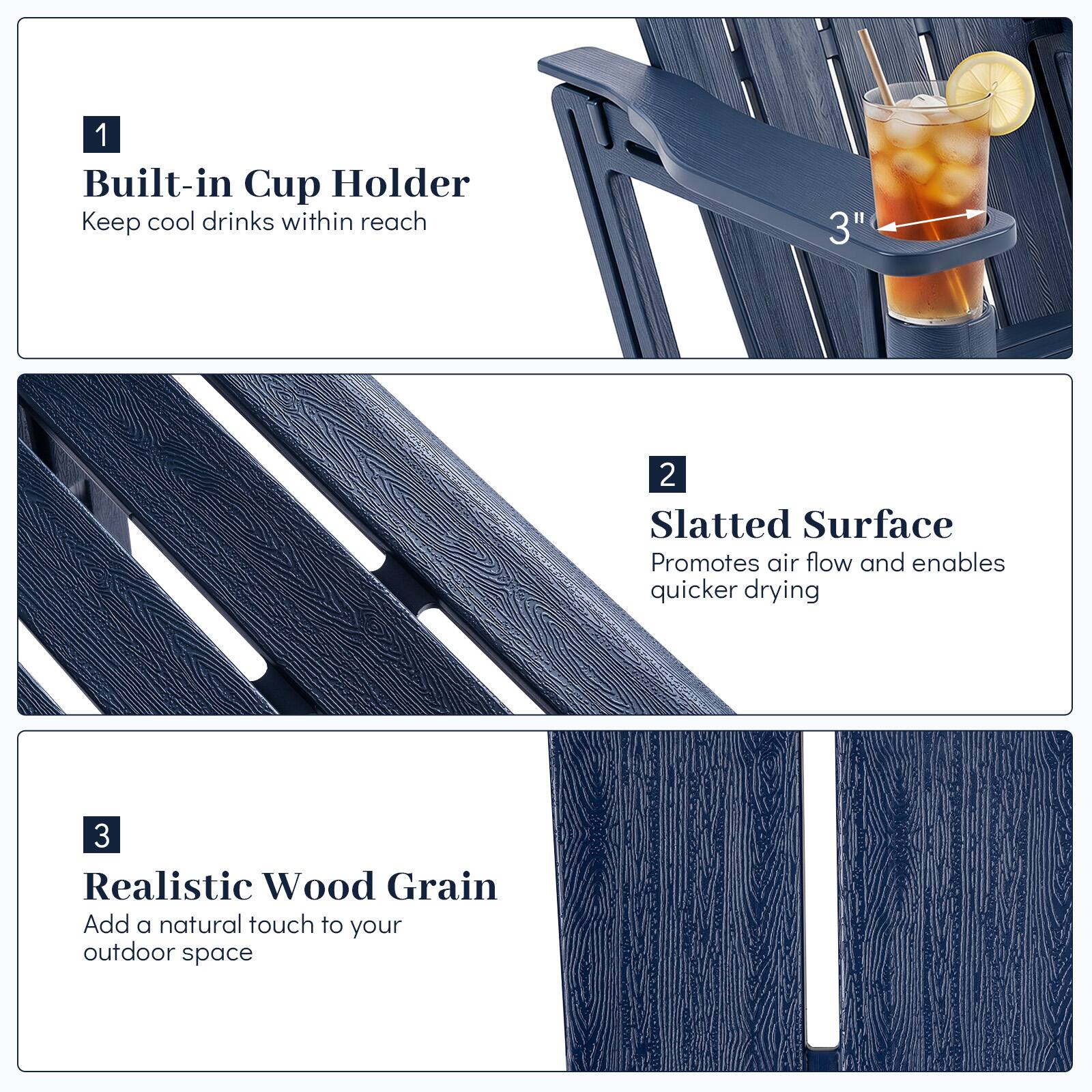 1. Built-in Cup Holder
   - Keep cool drinks within reach

2. Slatted Surface
   - Promotes air flow and enables quicker drying

3. Realistic Wood Grain
   - Add a natural touch to your outdoor space