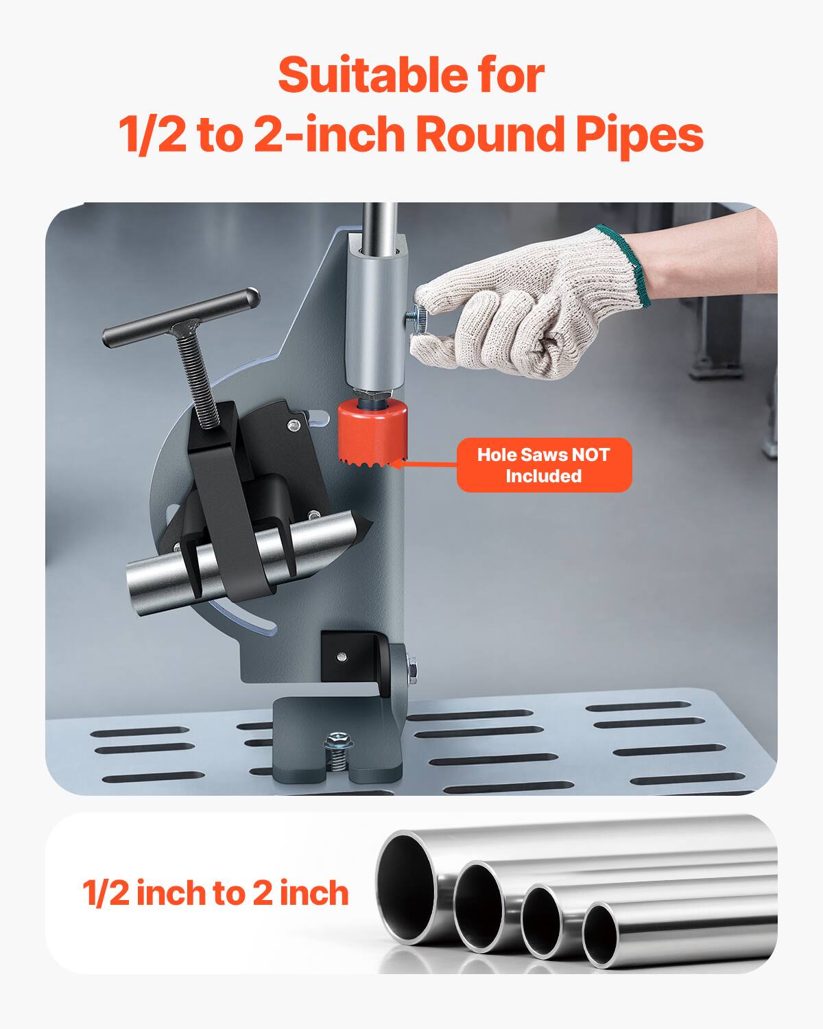 Suitable for 1/2 to 2-inch Round Pipes  
Hole Saws NOT Included  
1/2 inch to 2 inch