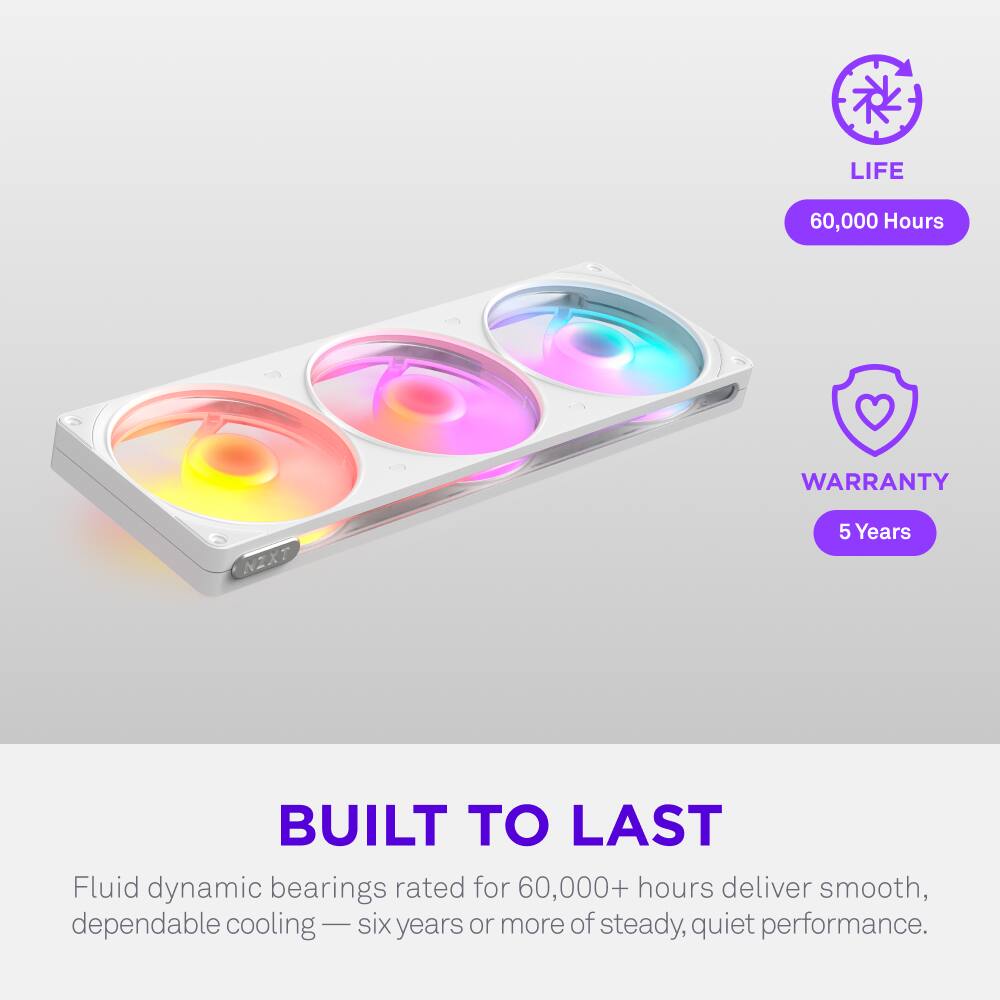LIFE 60,000 Hours  
WARRANTY 5 Years  
BUILT TO LAST  
Fluid dynamic bearings rated for 60,000+ hours deliver smooth, dependable cooling — six years or more of steady, quiet performance.