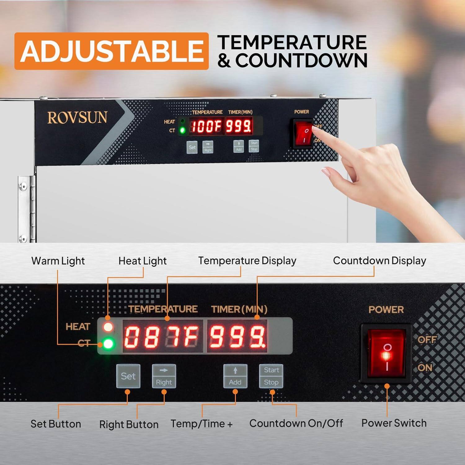 TEMPERATURE ADJUSTABLE & COUNTDOWN  
ROVSUN HEAT CT TEMPERATURE TIMER (MIN) 0838 999 9  
Start Set Right Add Stop  
POWER OFF I ON  
Set Button Right Button Temp/Time + Countdown On/Off Power Switch  

Warm Light  
Heat Light  
Temperature Display  
Countdown Display  

HEAT CT  
TEMPERATURE TIMER (MIN)  
POWER  

0838 999 9