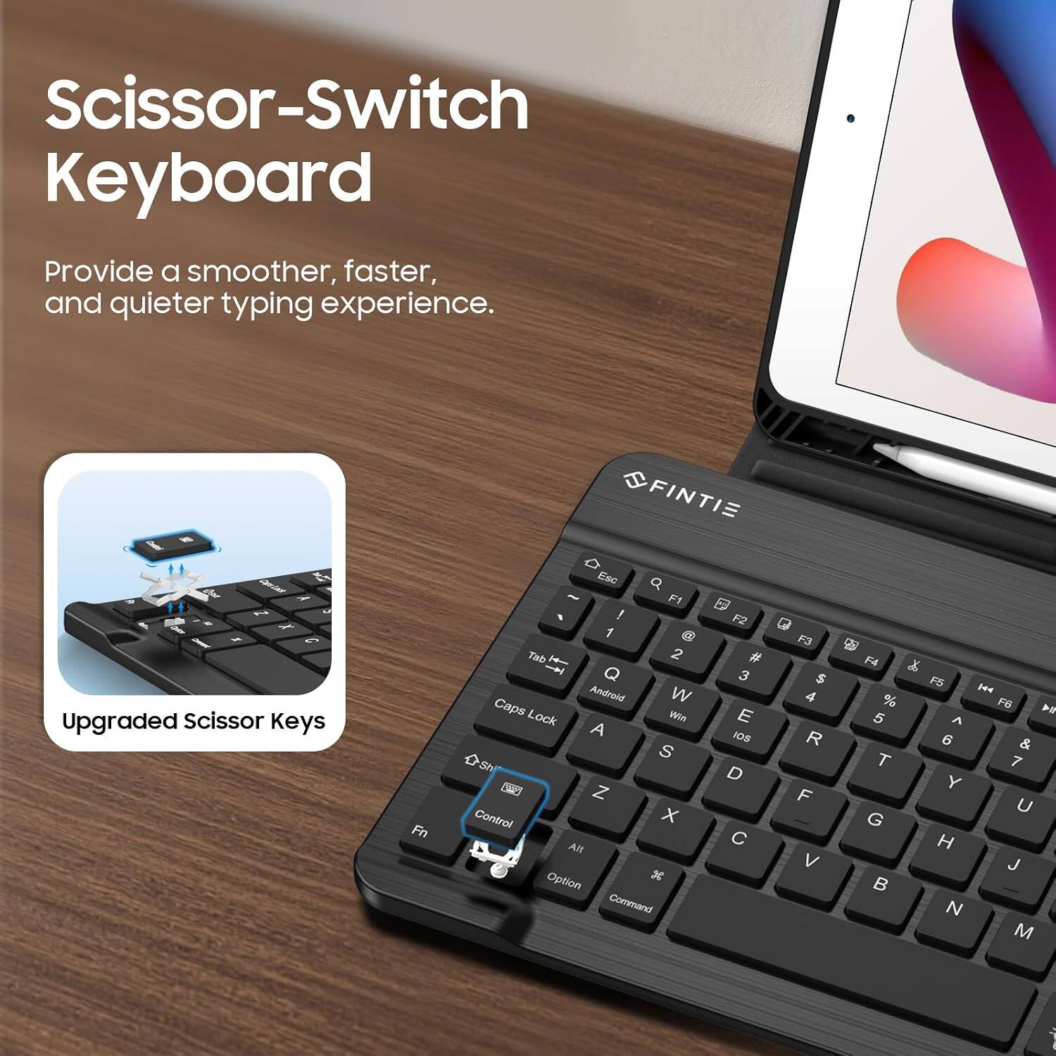Scissor-Switch Keyboard  
Provide a smoother, faster, and quieter typing experience.  
Oar Cape-Look Z Colate X Upgraded Scissor Keys  
Fn  
F1 Esc F2 1 Tab 2 # F3 3 Android W Caps Lock Win E A IOS S D Z Control X Alt C Option x Command  
F4 % 5 T G  
F5 144 F6 ^ 6 & 7 Y U H J N M