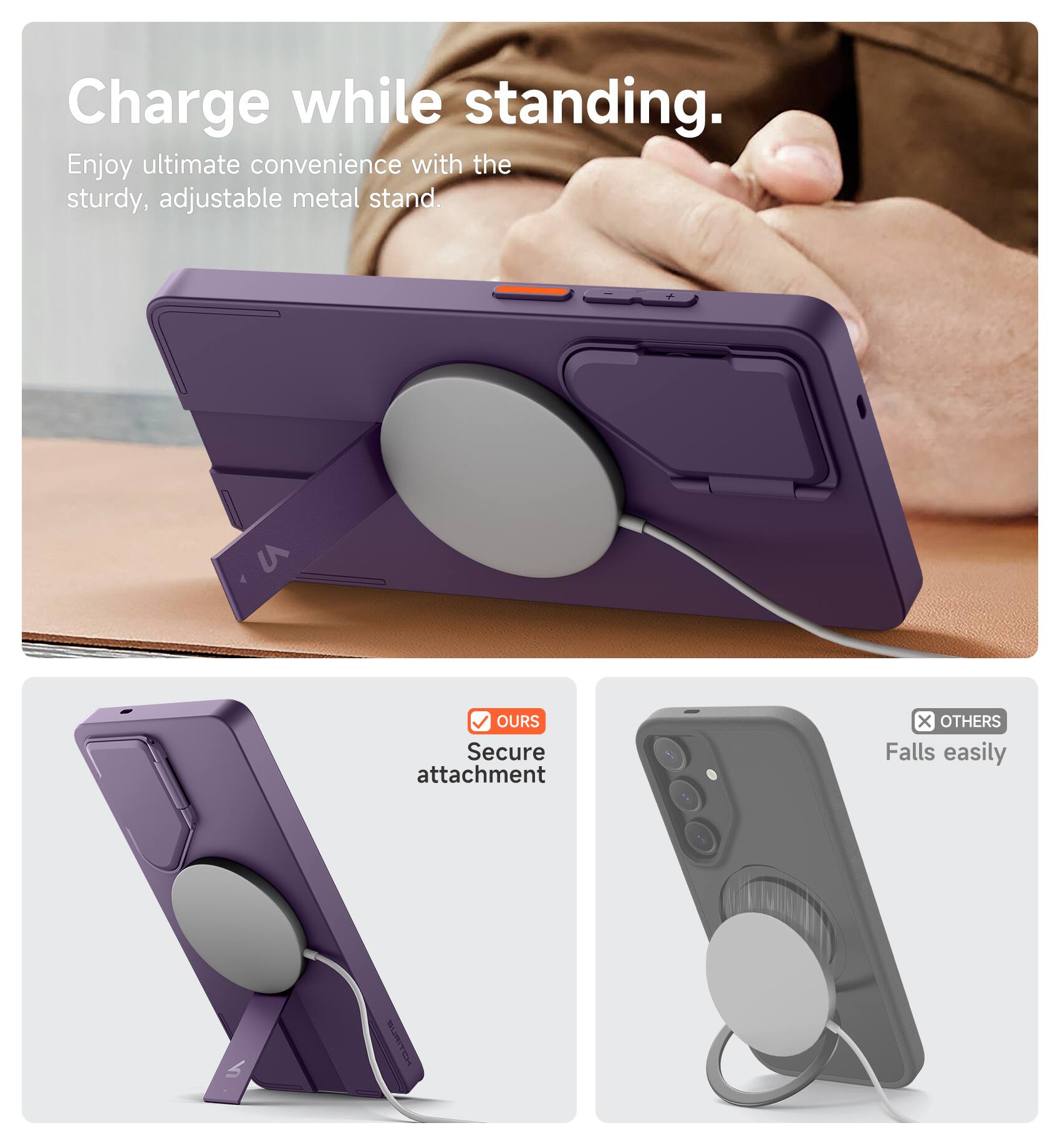 Charge while standing.  
Enjoy ultimate convenience with the sturdy, adjustable metal stand.  

OURs  
Secure attachment  

OTHERS  
Falls easily