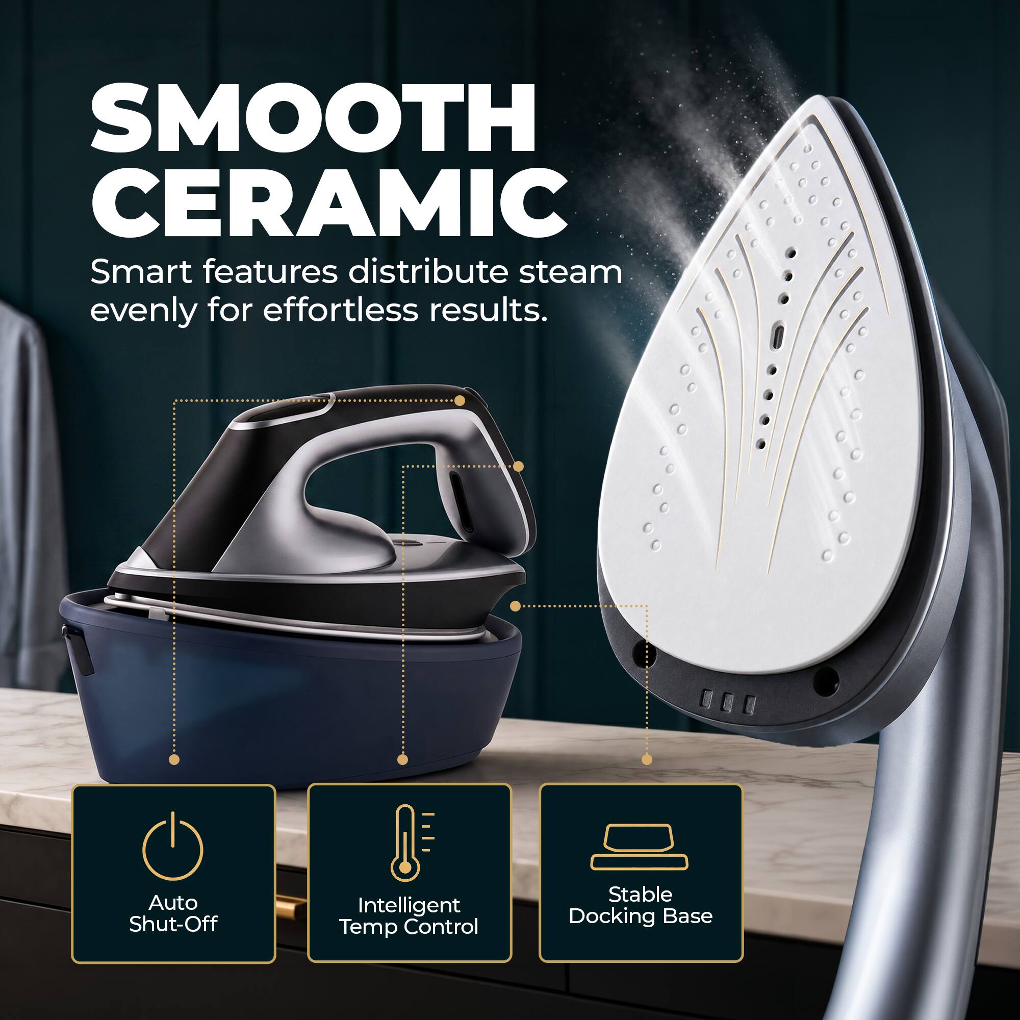 SMOOTH CERAMIC

Smart features distribute steam evenly for effortless results.

- Auto Shut-Off
- Intelligent Temp Control
- Stable Docking Base