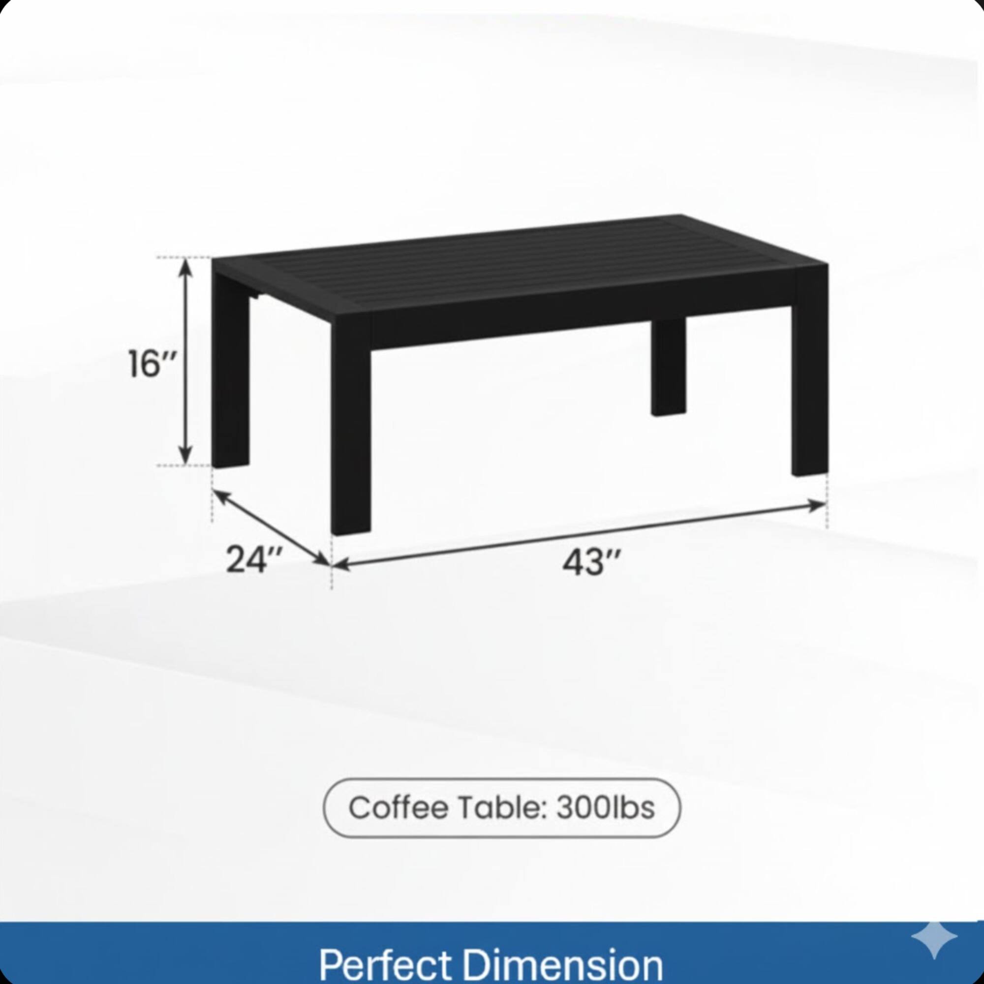 16" 24" 43" Coffee Table: 300lbs  
Perfect Dimension