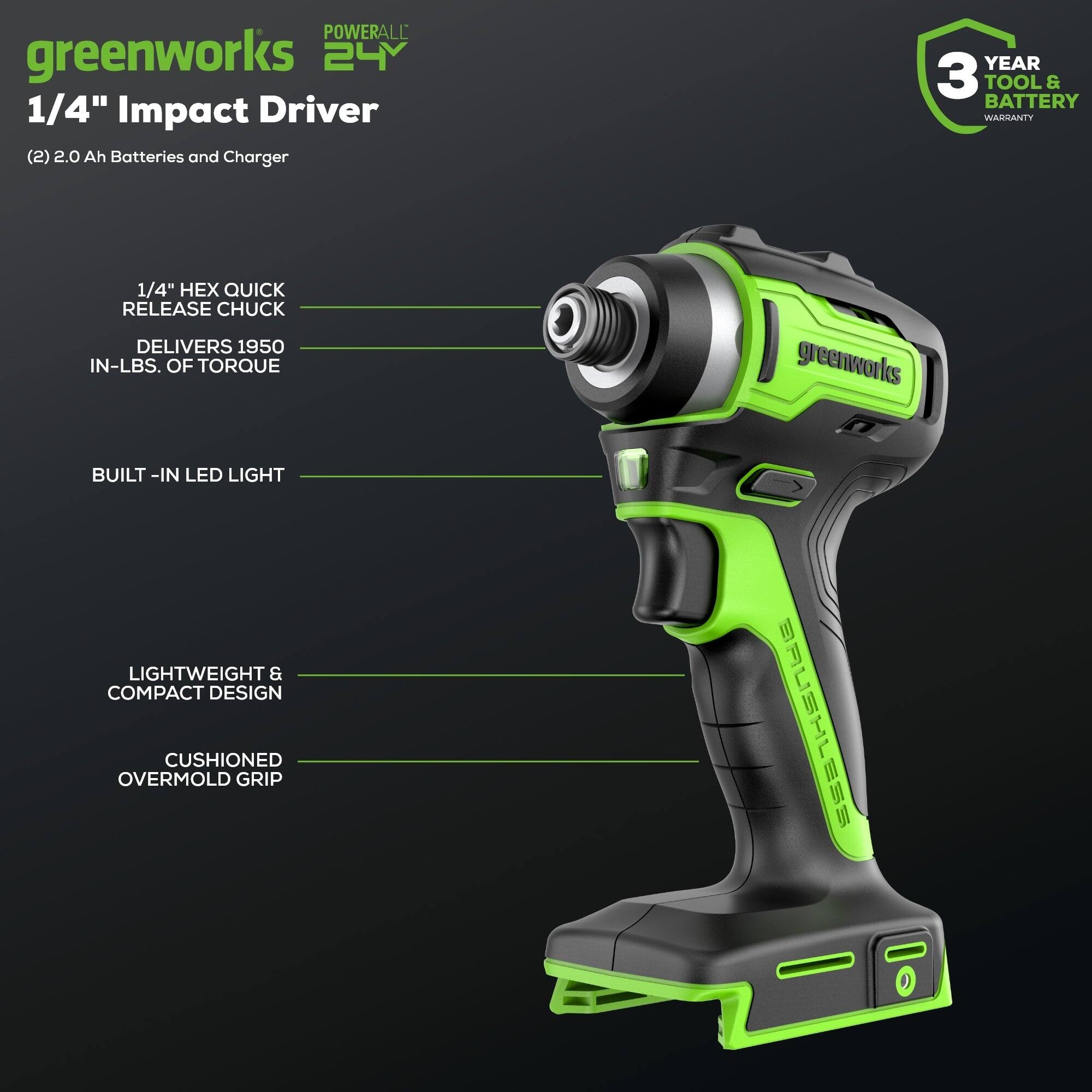 POWERALL greenworks 24V 1/4" Impact Driver (2) 2.0 Ah Batteries and Charger  
YEAR 3 TOOL & BATTERY WARRANTY  
1/4" HEX QUICK RELEASE CHUCK DELIVERS 1950 IN-LBS. OF TORQUE  
greenworks BUILT-IN LED LIGHT  
LIGHTWEIGHT & COMPACT DESIGN  
CUSHIONED OVERMOLD GRIP