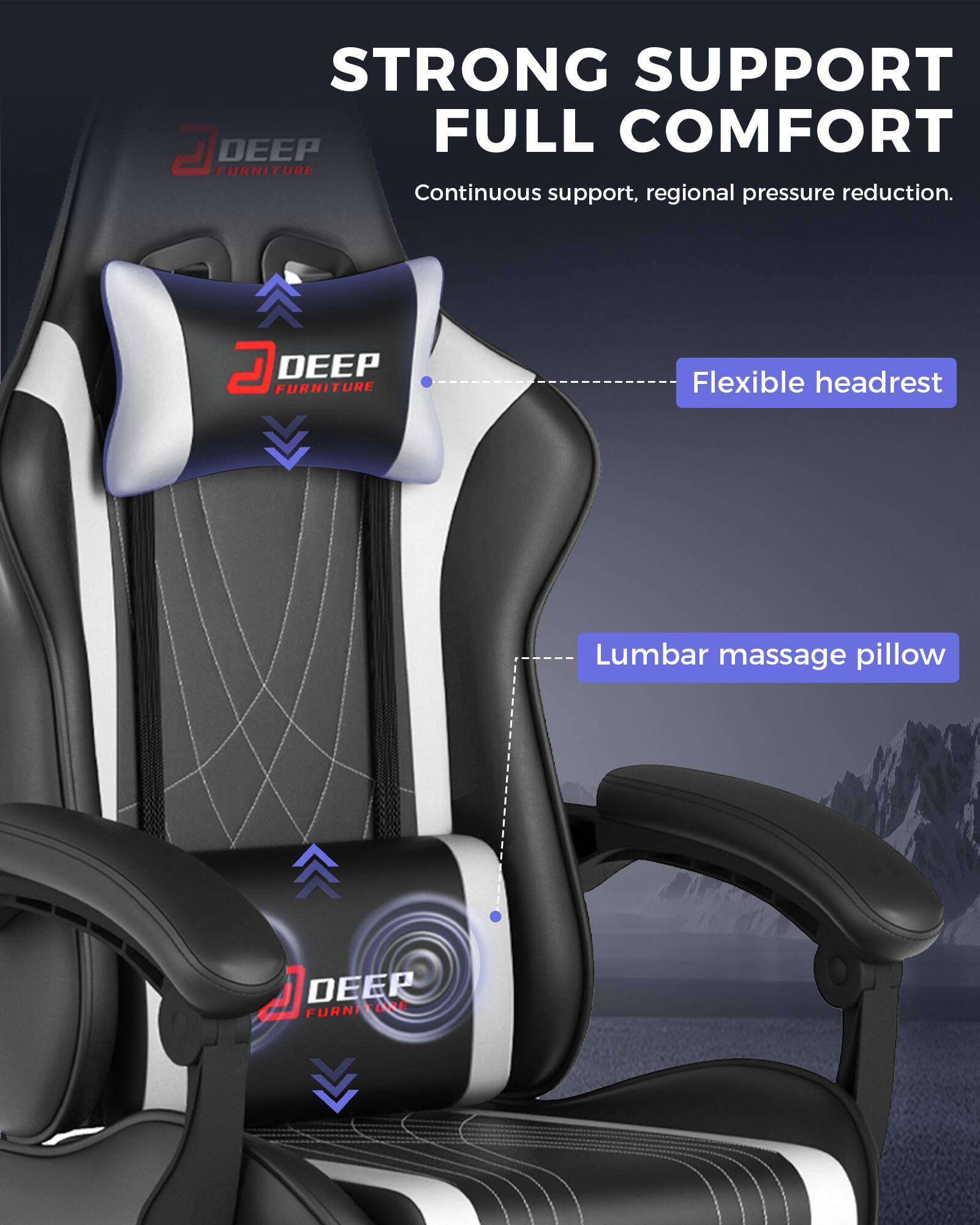 STRONG SUPPORT FULL COMFORT  
Continuous support, regional pressure reduction.  

D DEEP FURNITURE  
Flexible headrest  
Lumbar massage pillow