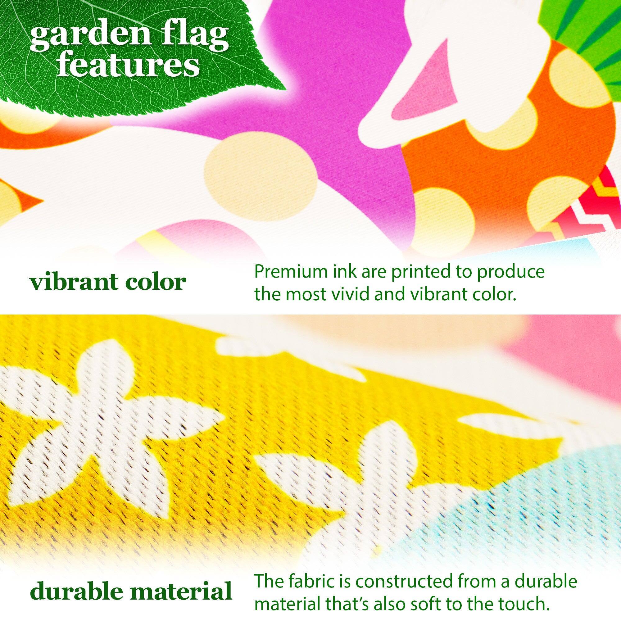 garden flag features

vibrant color  
Premium ink are printed to produce the most vivid and vibrant color.

durable material  
The fabric is constructed from a durable material that's also soft to the touch.