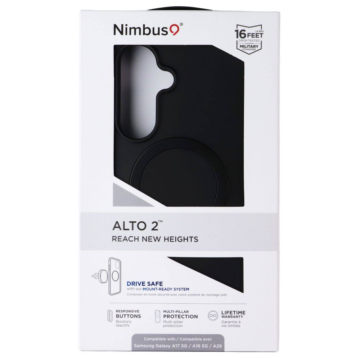Nimbus9  
16 FEET DROP-TESTED MILITARY STANDARD  
ALTO 2™ REACH NEW HEIGHTS  
DRIVE SAFE with our MOUNT-READY SYSTEM  
Conduisez en toute sécurité avec notre système de montage prêt  
RESPONSIVE BUTTONS Boutons réactifs  
MULTI-PILLAR LIFETIME PROTECTION 8 WARRANTY Multi-pilier Garantie à vie limitée  
Compatible with Samsung Galaxy A17 5G A16 5G/A26