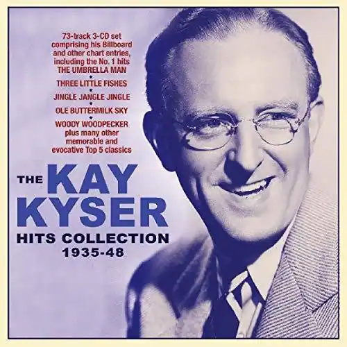 73-track 3-CD set comprising his Billboard and other chart entries, including the No. 1 hits:  
THE UMBRELLA MAN  
THREE LITTLE FISHES  
JINGLE JANGLE JINGLE  
OLE BUTTERMILK SKY  
WOODY WOODPECKER  
plus many other memorable and evocative Top 5 classics  

THE KAY KYSER HITS COLLECTION 1935-48