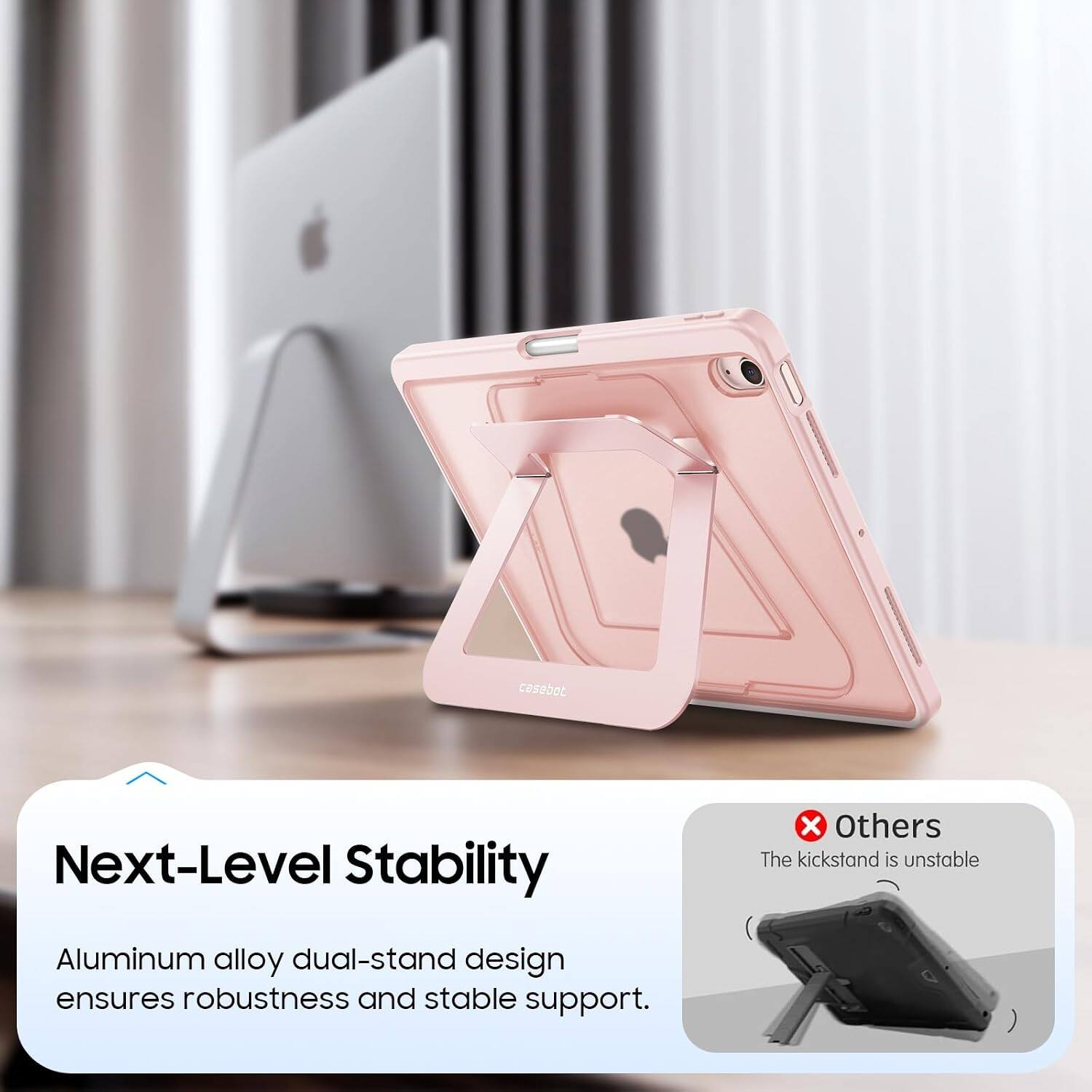 Next-Level Stability

X Others The kickstand is unstable

Aluminum alloy dual-stand design ensures robustness and stable support.