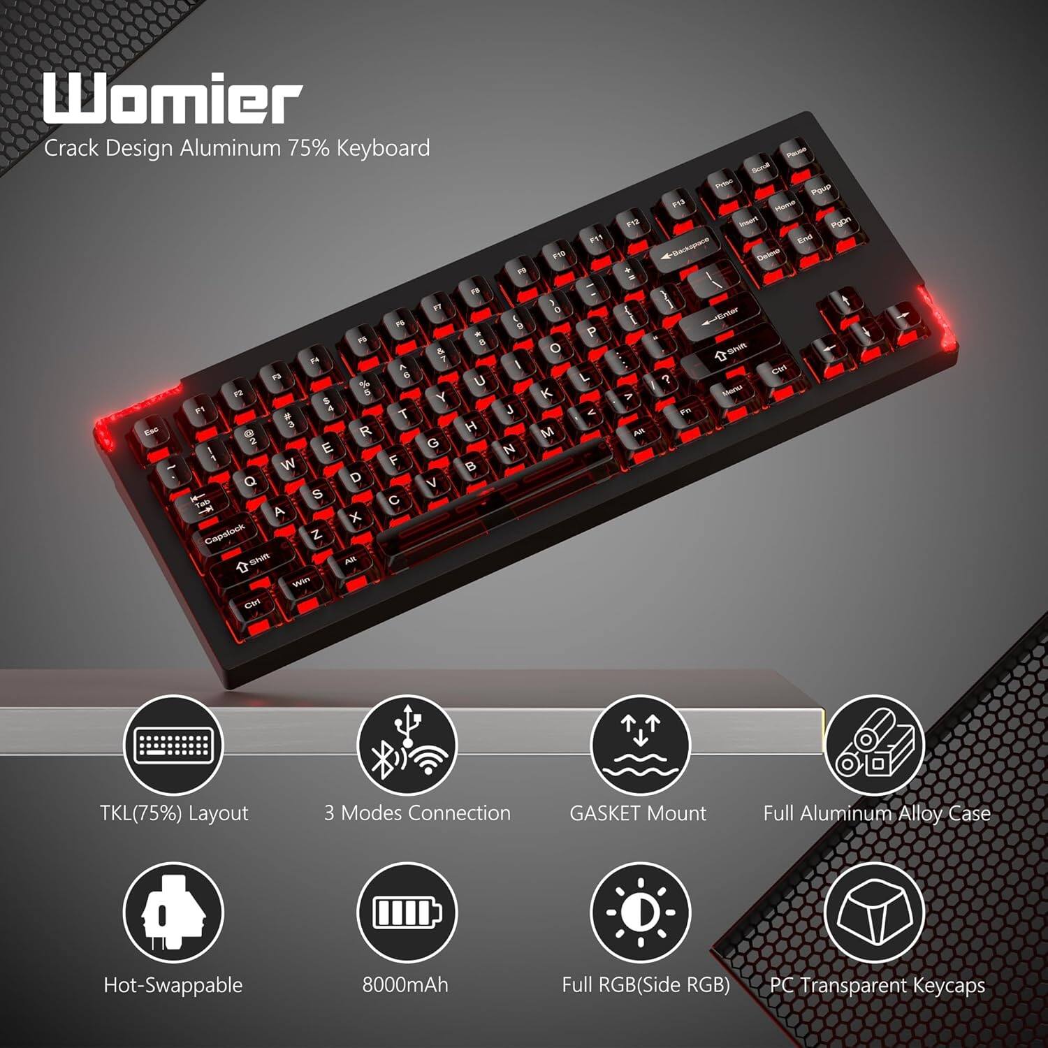 Womier  
Crack Design Aluminum 75% Keyboard

- TKL(75%) Layout
- 3 Modes Connection
- GASKET Mount
- Full Aluminum Alloy Case
- Hot-Swappable
- 8000mAh
- Full RGB (Side RGB)
- PC Transparent Keycaps