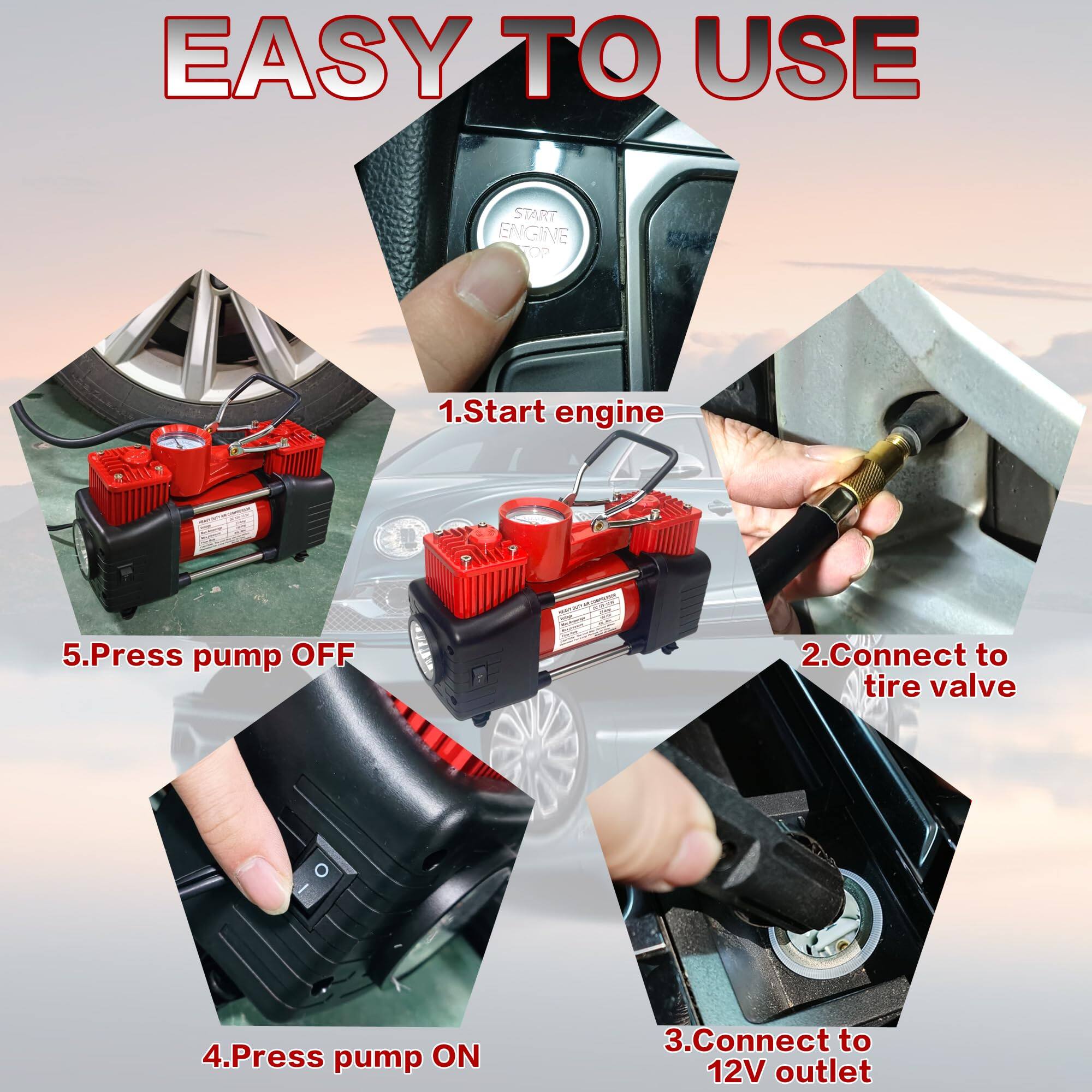 EASY TO USE

1. Start engine
2. Connect to tire valve
3. Connect to 12V outlet
4. Press pump ON
5. Press pump OFF