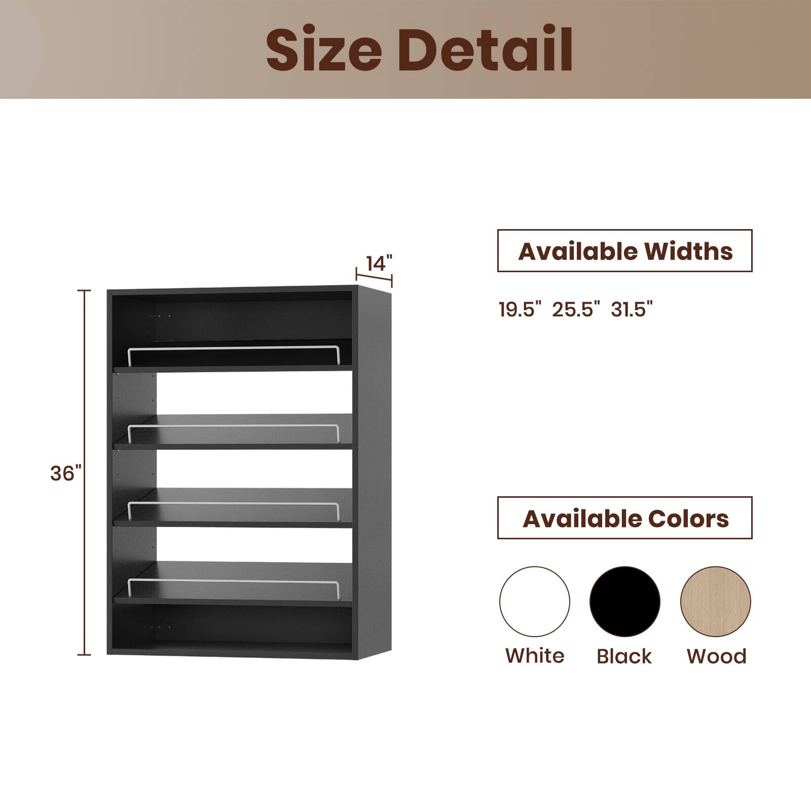 Size Detail

Available Widths
19.5" 25.5" 31.5"

Available Colors
White Black Wood