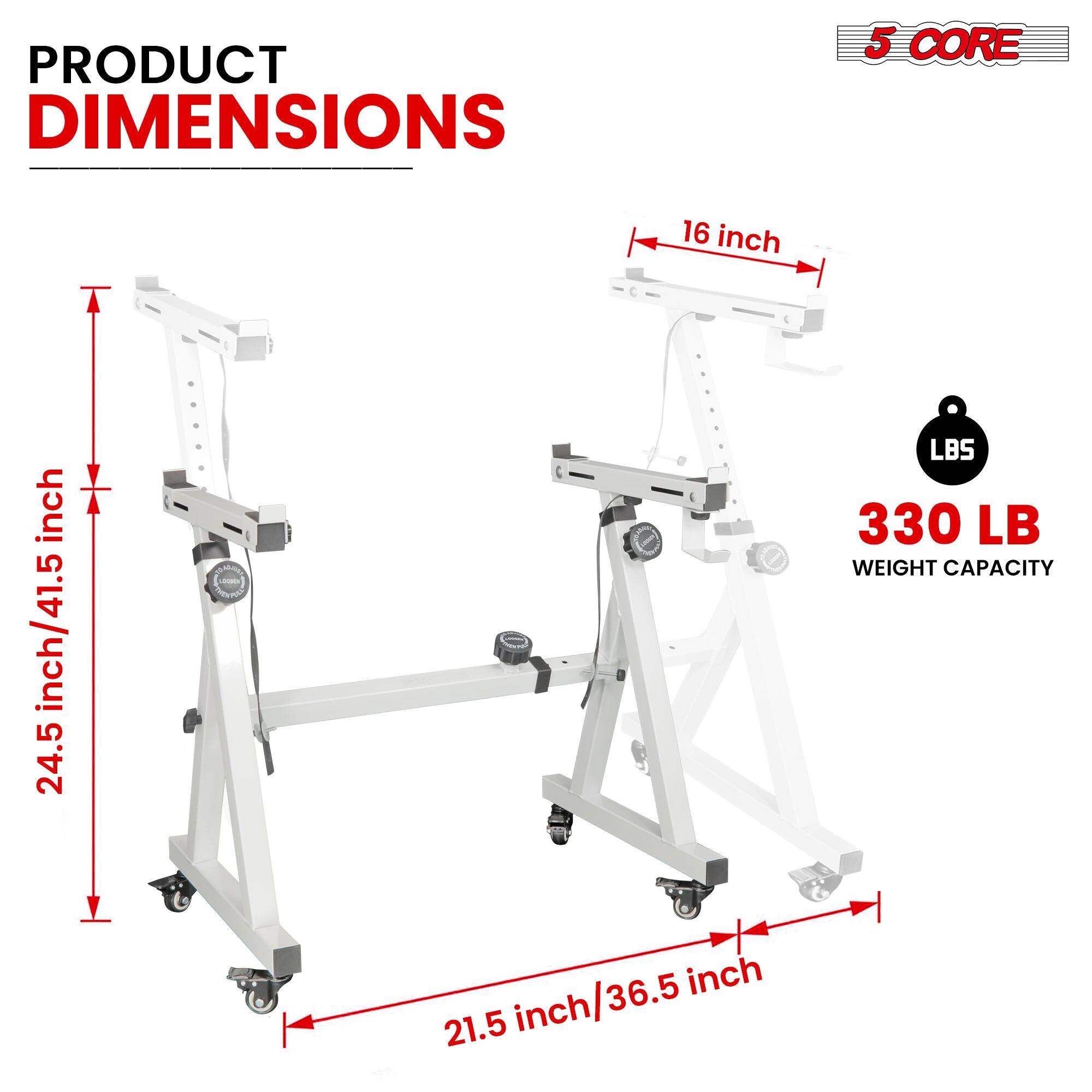 PRODUCT DIMENSIONS 5 CORE 16 inch 24.5 inch/41.5 inch 21.5 inch/36.5 inch WEIGHT CAPACITY 330 LB
