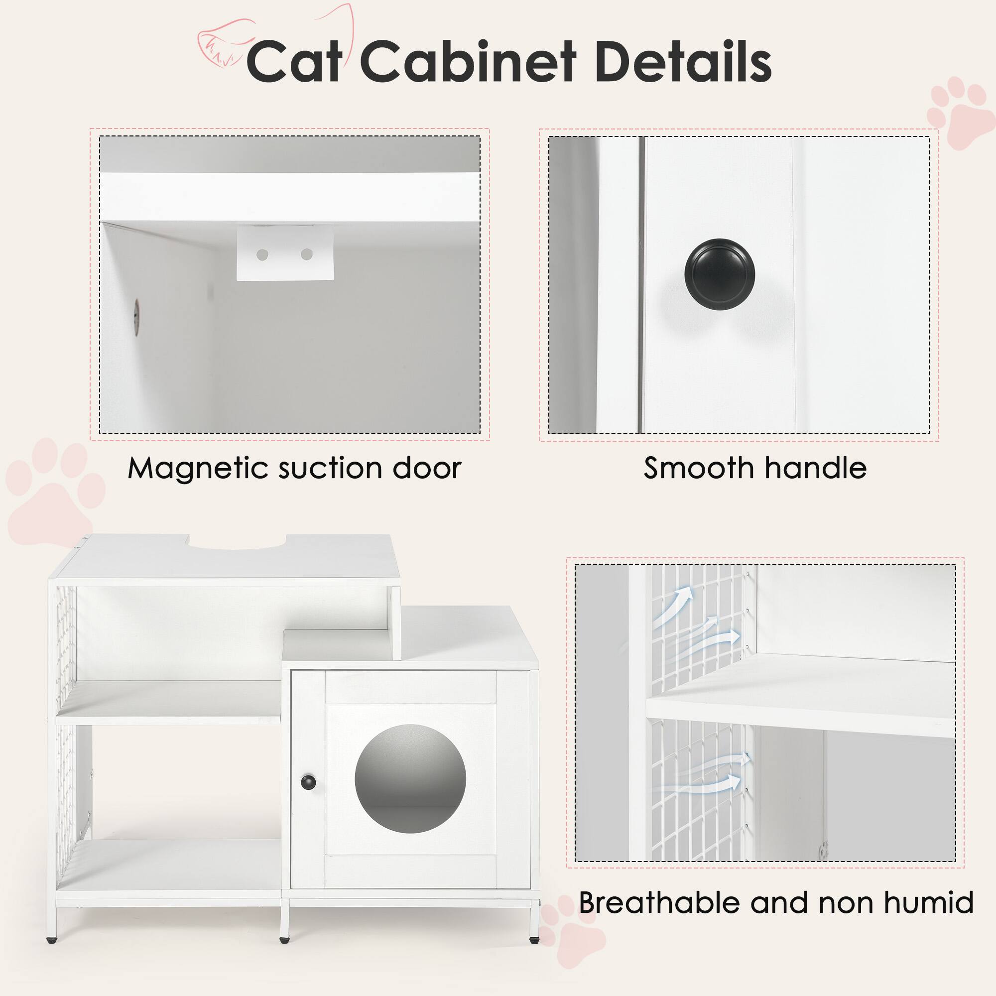 Cat Cabinet Details

- Magnetic suction door
- Smooth handle
- Breathable and non humid