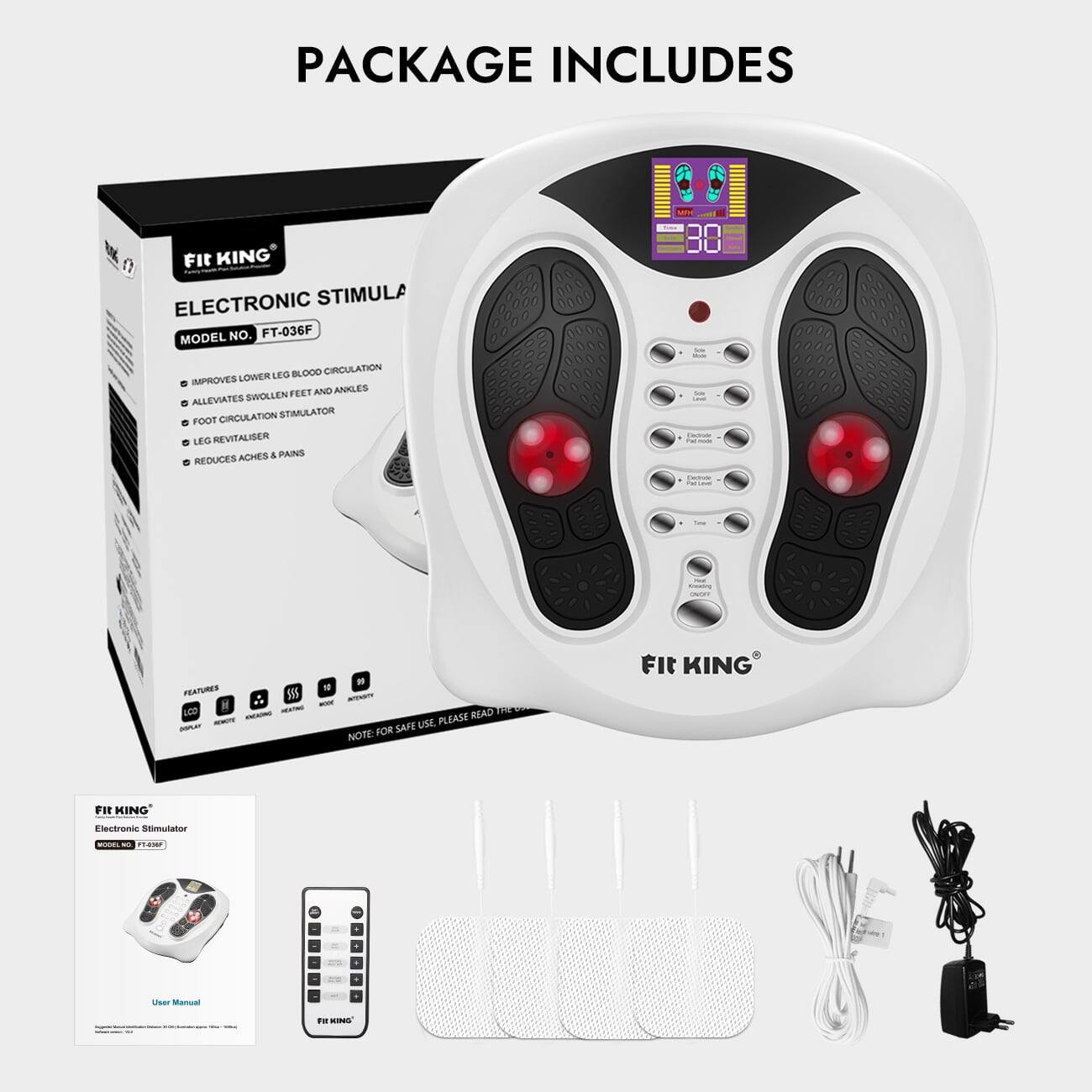 PACKAGE INCLUDES

117 KING ELECTRONIC STIMULA MODEL NO. FT-036F LEG BLOOD CIRCULATION IMPROVES LOWER FEET AND ANKLES ALLEVIATES SWOLLEN CIRCULATION STIMULATOR FOOT LEG REVITALISER ACHES & PAINS REDUCES

Sola Scie Dectrade Dectrade
Tea
Kreating OVOY

FEATURES LCD REMOTE MAN

# PLEASE READ SAFE USE, NOTE: FOR
 KING
Fit KING
Electronic Stimulator
MODEL NO. FT-406F

User Manual

-