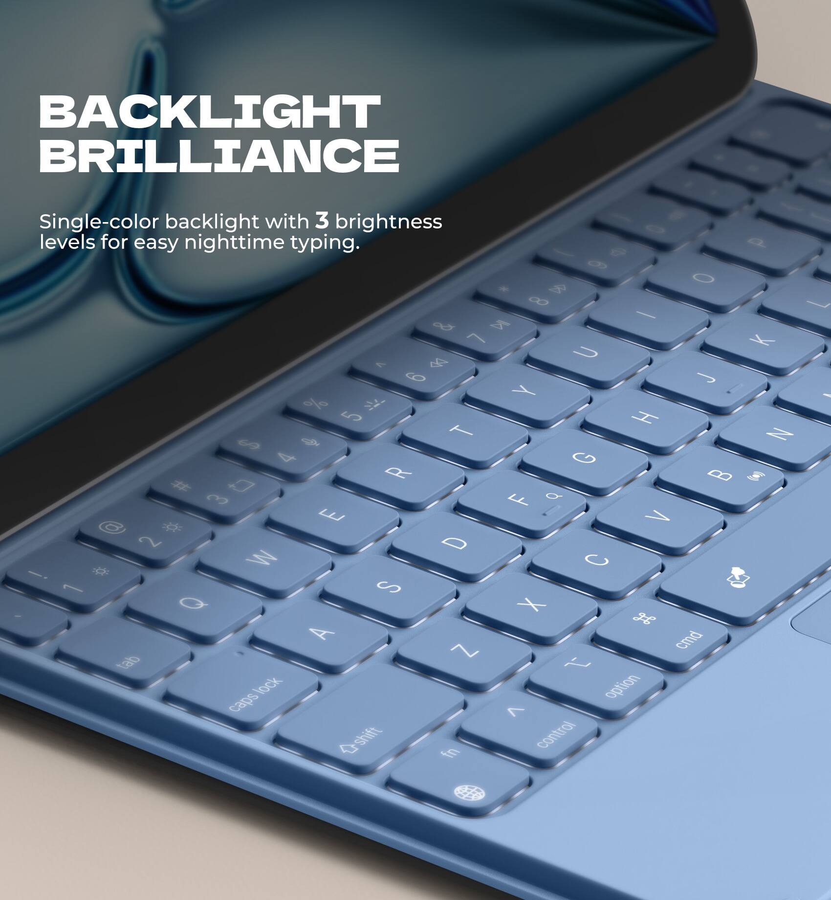 BACKLIGHT BRILLIANCE  
Single-color backlight with 3 brightness levels for easy nighttime typing.