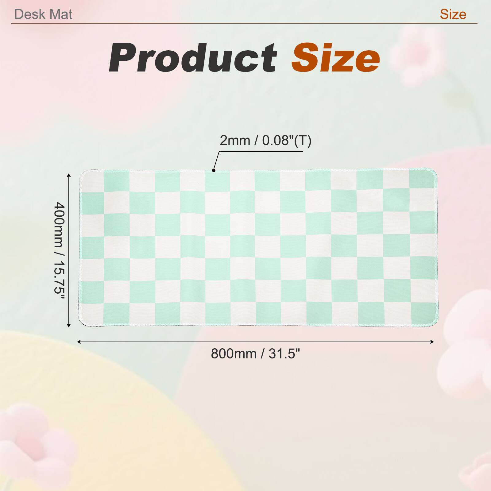 Desk Mat Size  
Product Size  
2mm / 0.08"(T)  
400mm / 15.75"  
800mm / 31.5"