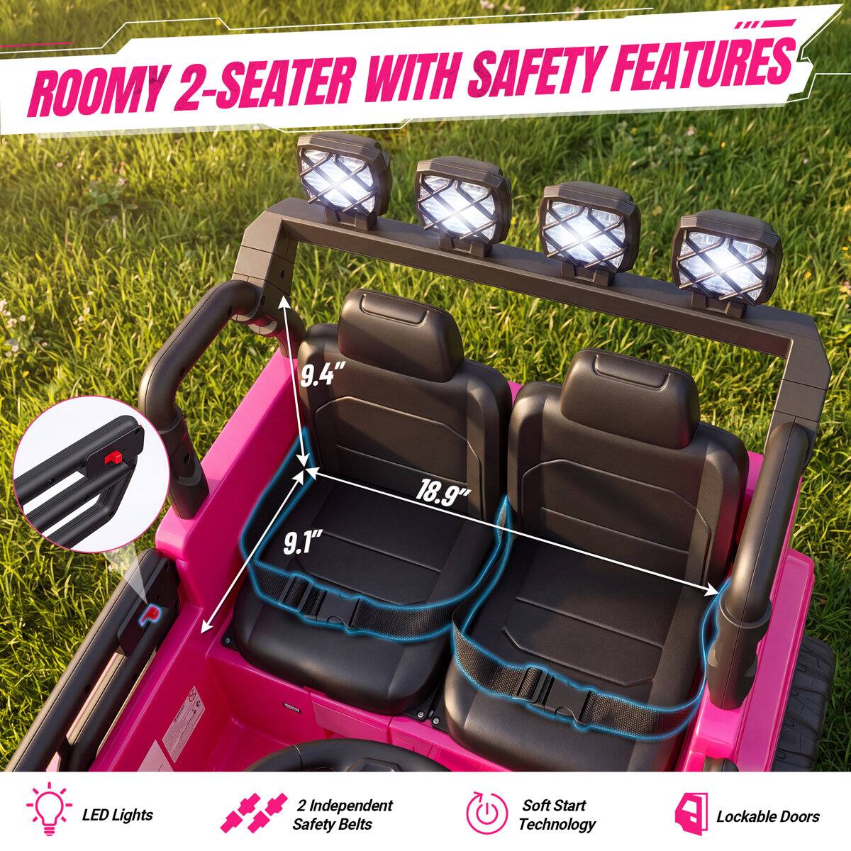 ROOMY 2-SEATER WITH SAFETY FEATURES

9.4"
9.1"
18.9"

LED Lights
2 Independent Safety Belts
Soft Start Technology
Lockable Doors