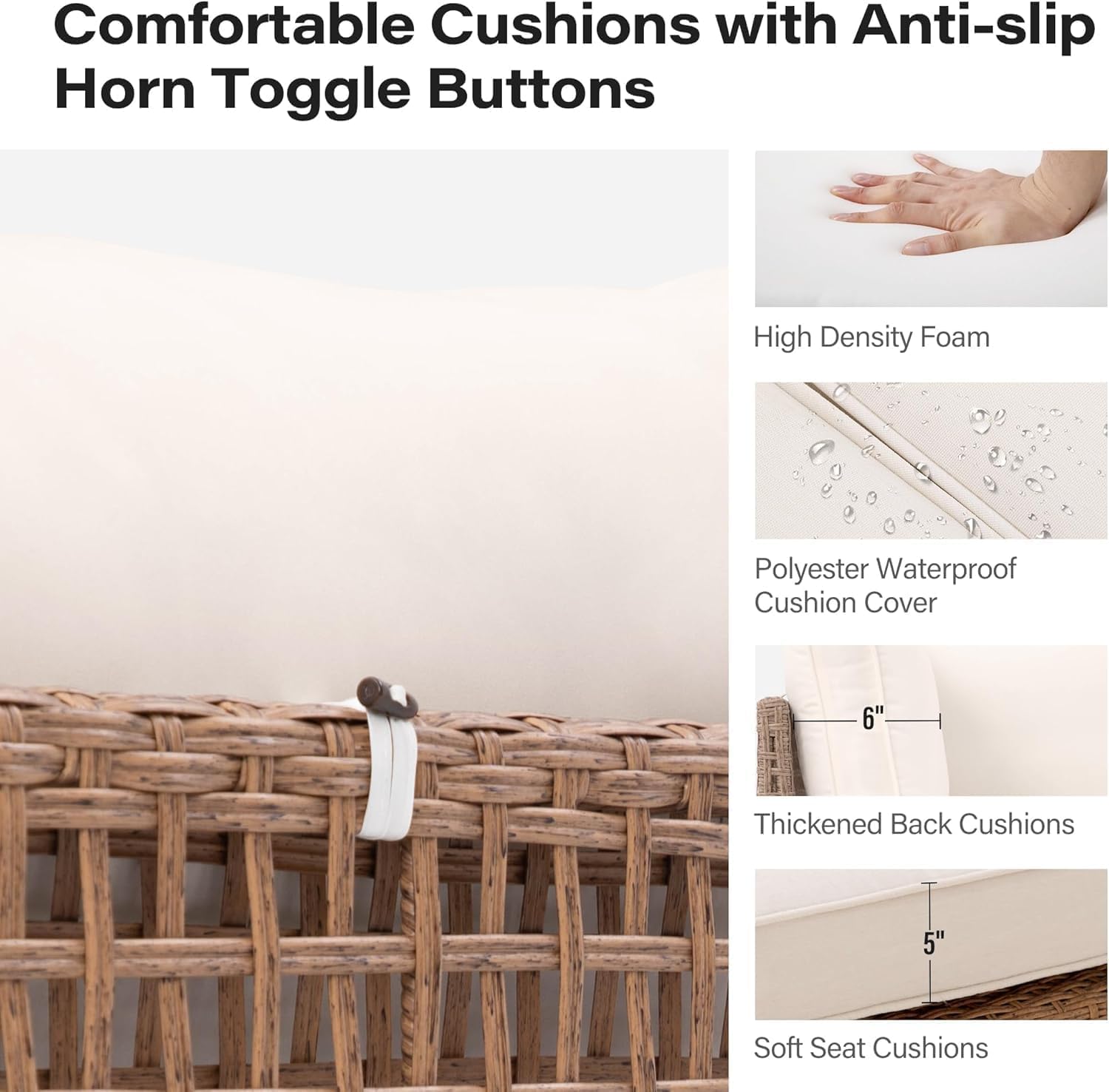 Comfortable Cushions with Anti-slip Horn Toggle Buttons

- High Density Foam
- Polyester Waterproof Cushion Cover
- 6" Thickened Back Cushions
- 5" Soft Seat Cushions