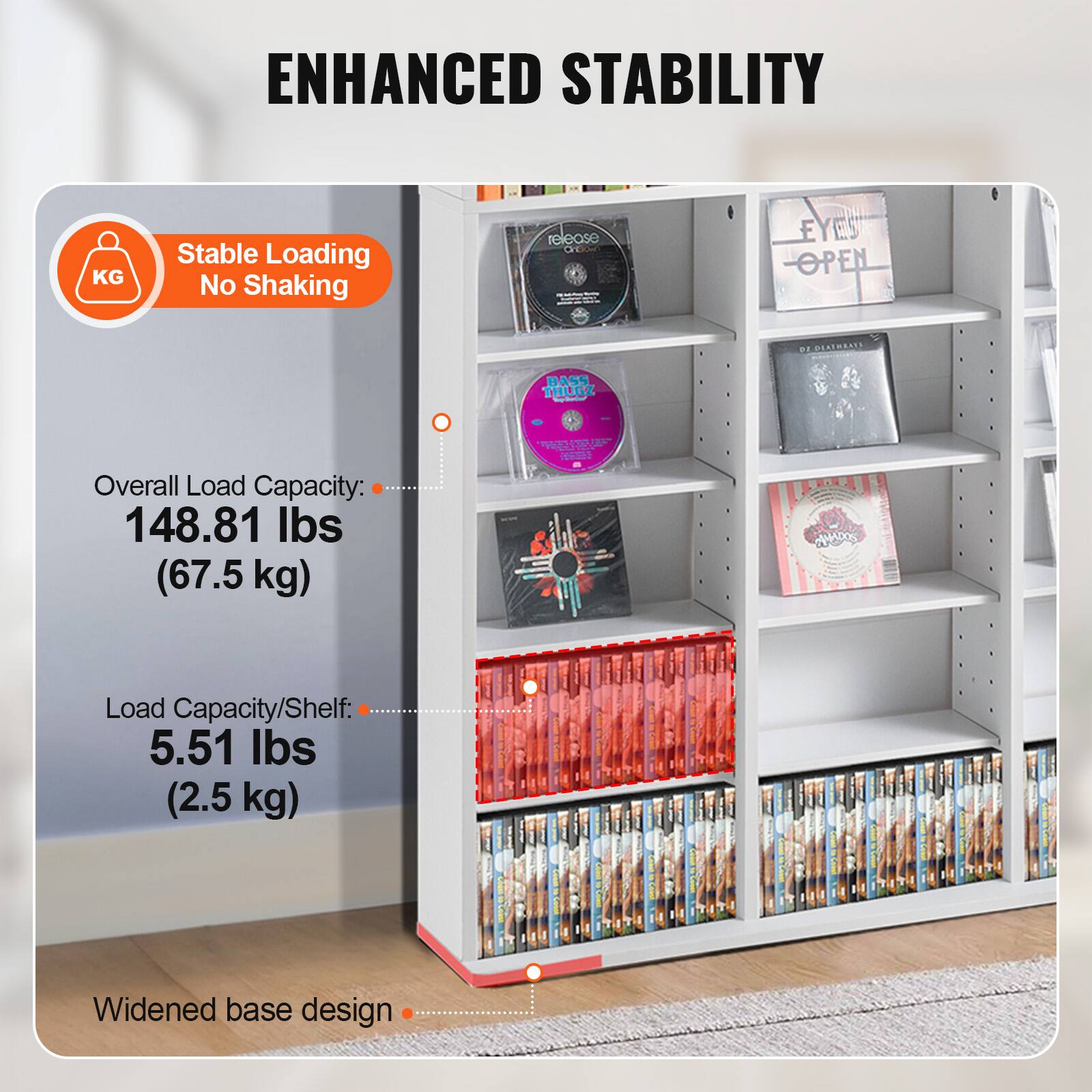 ENHANCED STABILITY

Stable Loading No Shaking

Overall Load Capacity: 148.81 lbs (67.5 kg)

Load Capacity/Shelf: 5.51 lbs (2.5 kg)

Widened base design