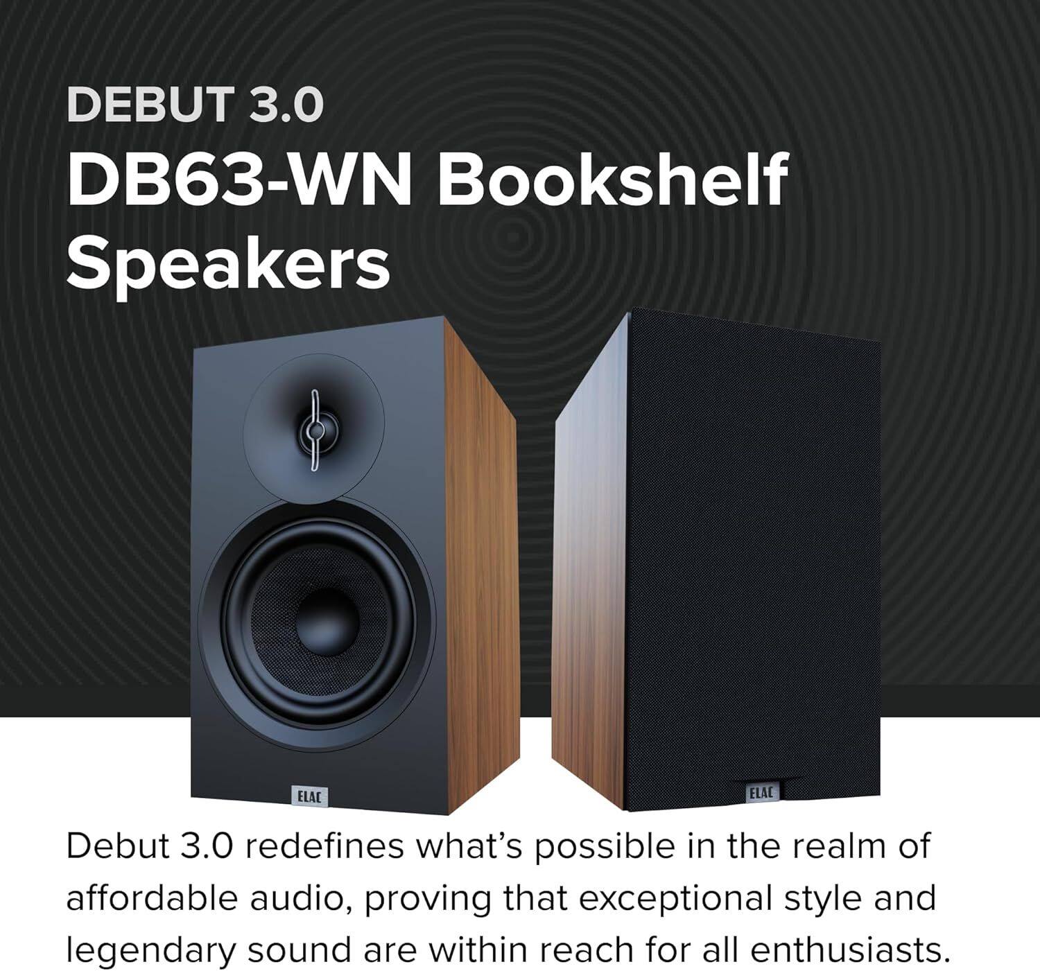 DEBUT 3.0 DB63-WN Bookshelf Speakers

Debut 3.0 redefines what's possible in the realm of affordable audio, proving that exceptional style and legendary sound are within reach for all enthusiasts.