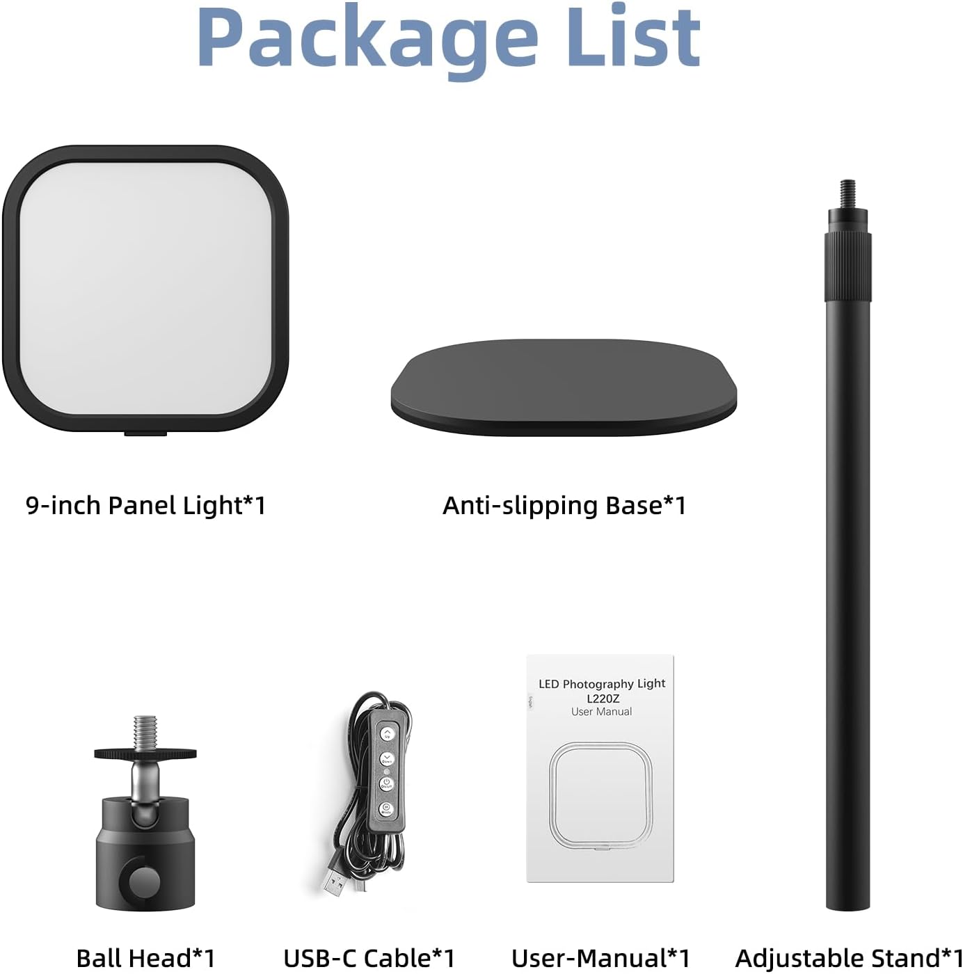 Package List

- 9-inch Panel Light*1
- Anti-slipping Base*1
- Ball Head*1
- USB-C Cable*1
- User Manual*1
- Adjustable Stand*1