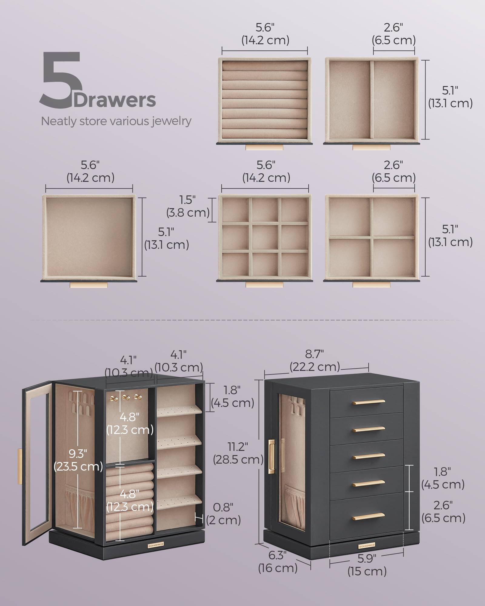 5 Drawers  
Neatly store various jewelry  

- 5.6" (14.2 cm)  
- 2.6" (6.5 cm)  
- 5.1" (13.1 cm)  
- 5.6" (14.2 cm)  
- 2.6" (6.5 cm)  
- 1.5" (3.8 cm)  
- 5.1" (13.1 cm)  
- 5.1" (13.1 cm)  
- 4.1" (10.3 cm)  
- 4.1" (10.3 cm)  
- 1.8" (4.5 cm)  
- 4.8" (12.3 cm)  
- 11.2" (28.5 cm)  
- 9.3" (23.5 cm)  
- 4.8" (12.3 cm)  
- 0.8" (2 cm)  
- 8.7" (22.2 cm)  
- 1.8" (4.5 cm)  
