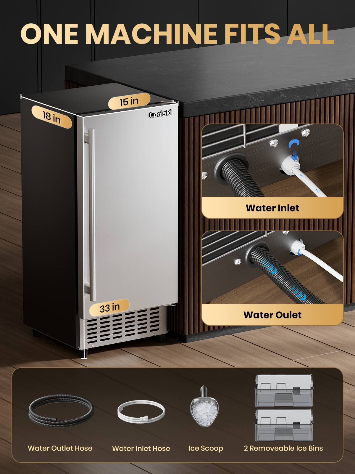 ONE MACHINE FITS ALL

18 in 15 in

Coolski

33 in

Water Inlet

Water Outlet

Water Outlet Hose

Water Inlet Hose

Ice Scoop

2 Removable Ice Bins