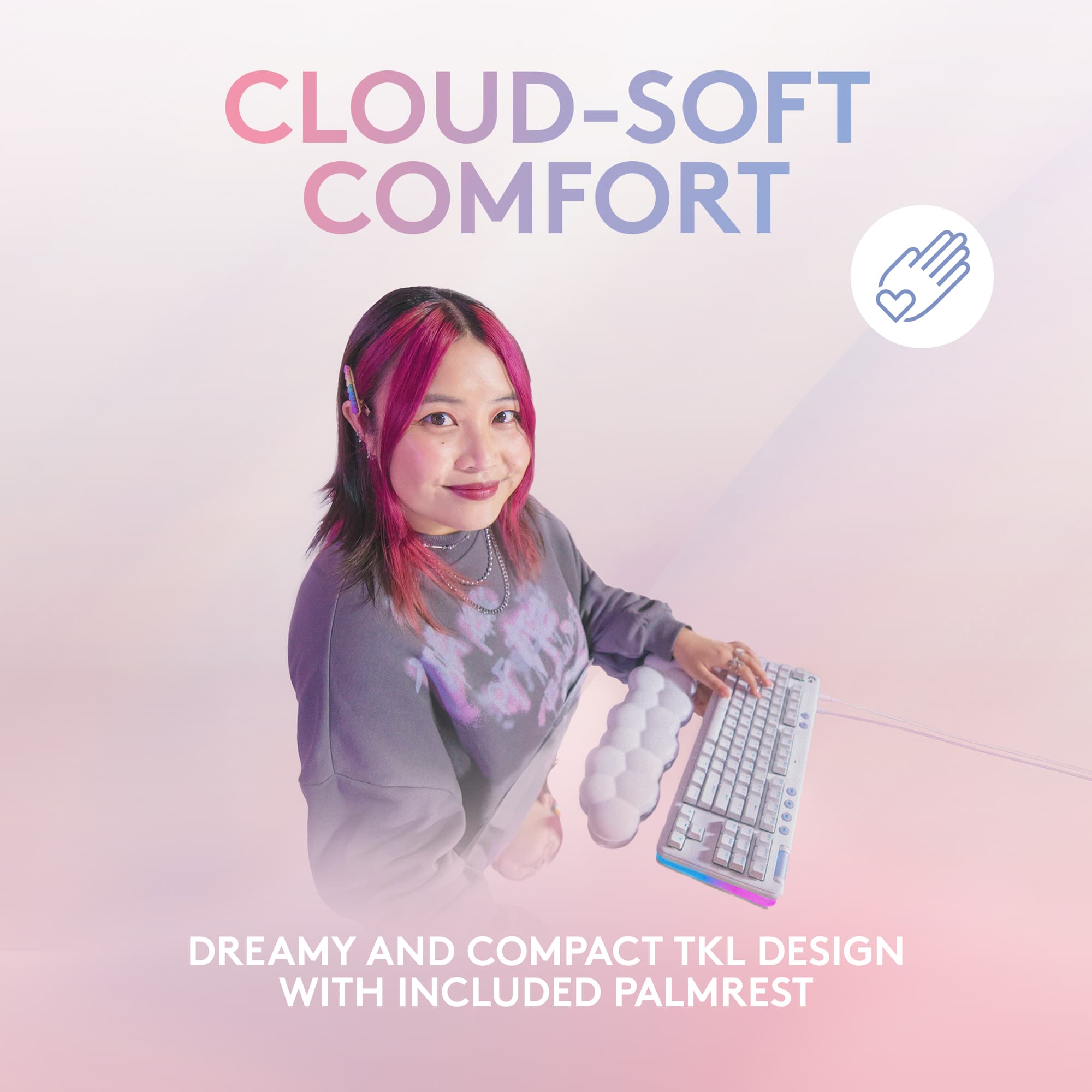 Cloud-soft comfort dreamy and compact TKL design with included palmrest.