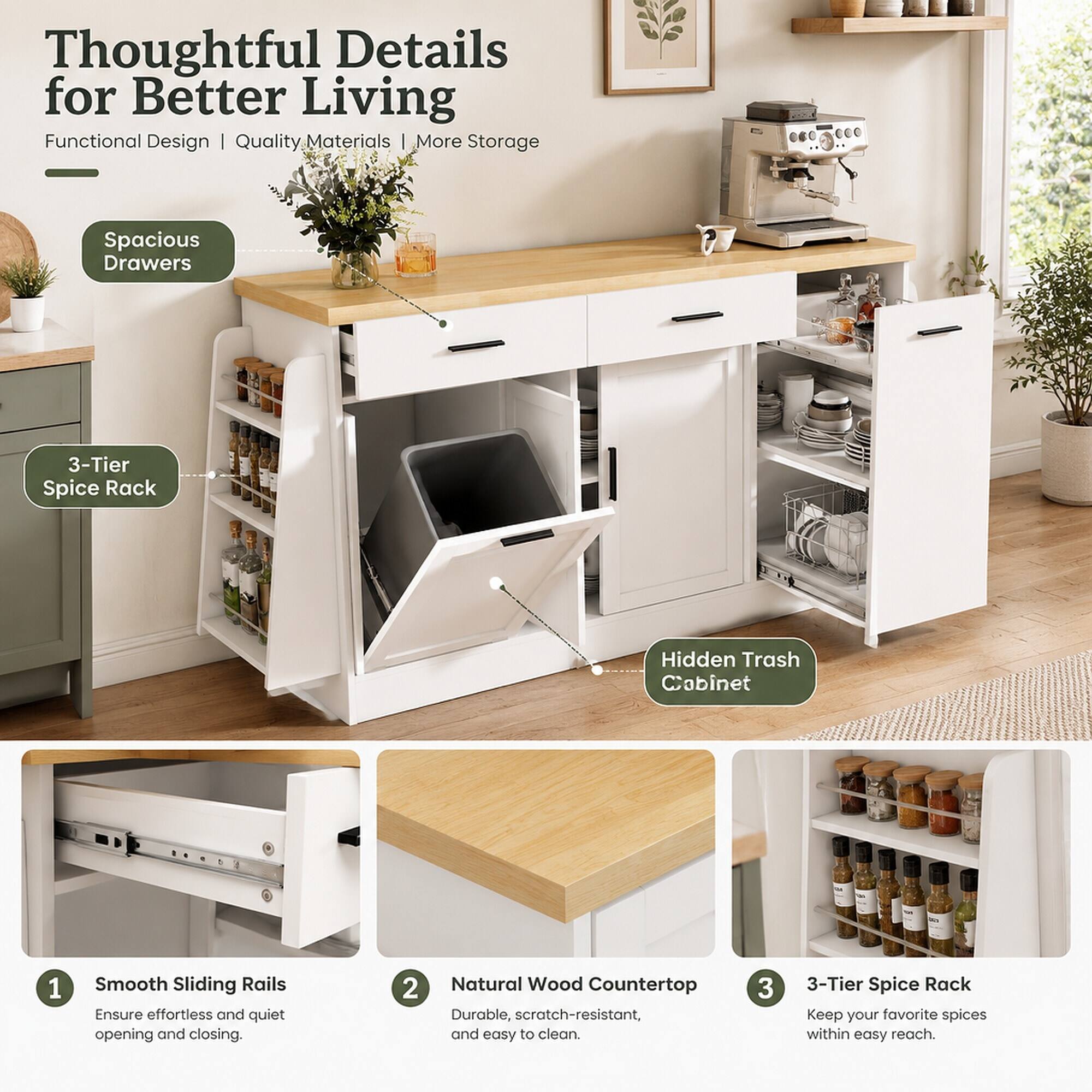 Thoughtful Details for Better Living  
Functional Design | Quality Materials | More Storage

1. Spacious Drawers
2. 3-Tier Spice Rack
3. Hidden Trash Cabinet

1. Smooth Sliding Rails  
   Ensure effortless and quiet opening and closing.

2. Natural Wood Countertop  
   Durable, scratch-resistant, and easy to clean.

3. 3-Tier Spice Rack  
   Keep your favorite spices within easy reach.