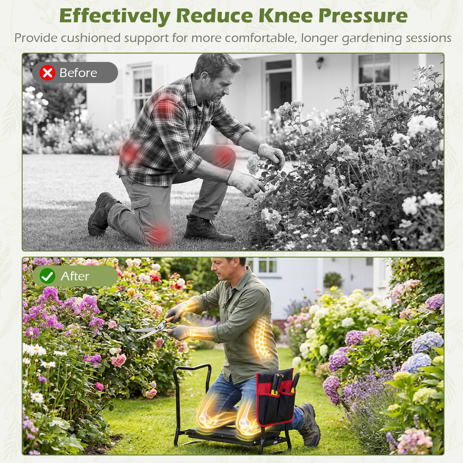 Effectively Reduce Knee Pressure  
Provide cushioned support for more comfortable, longer gardening sessions  

Before  
After