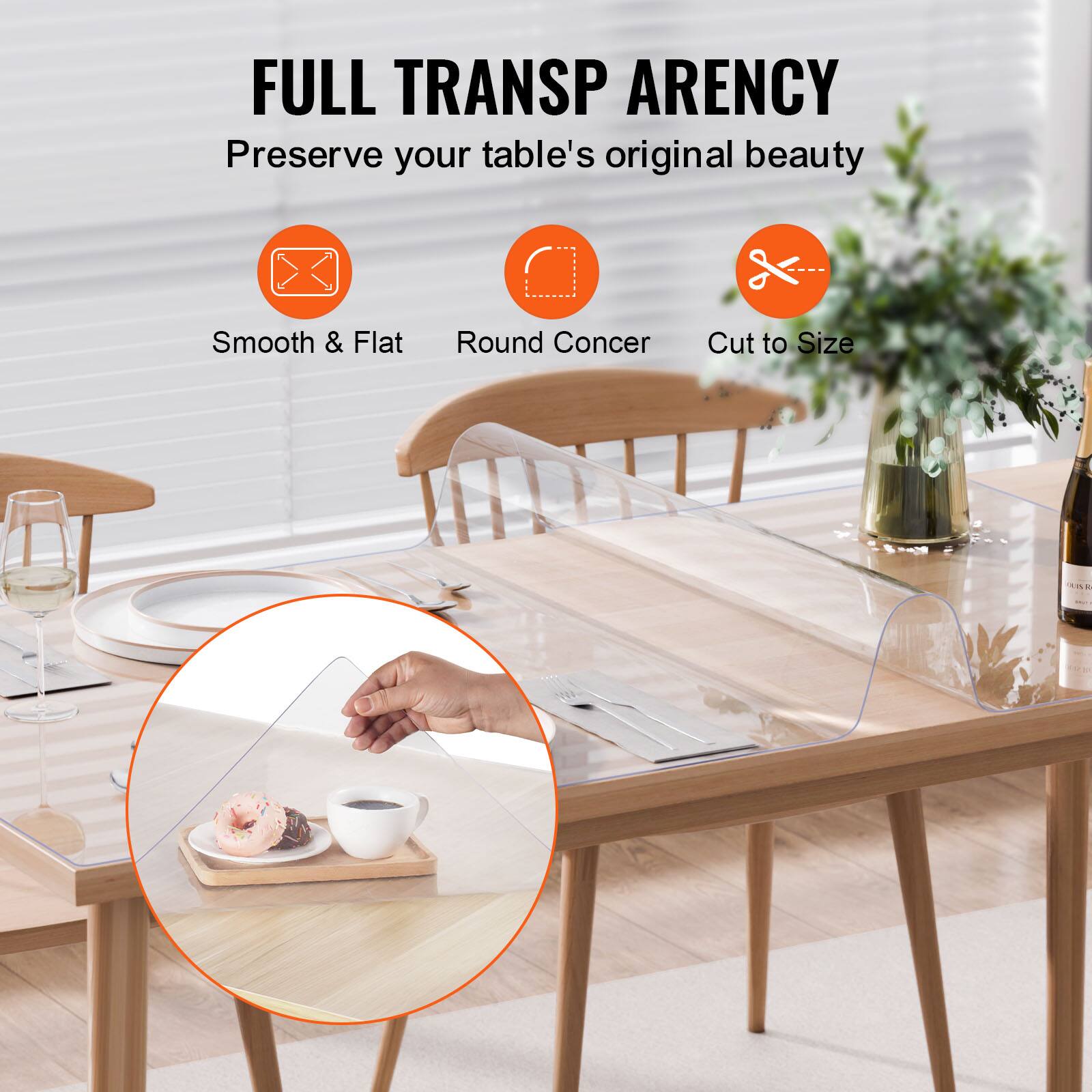 FULL TRANSPARENCY  
Preserve your table's original beauty  
Smooth & Flat  
Round Corner  
Cut to Size