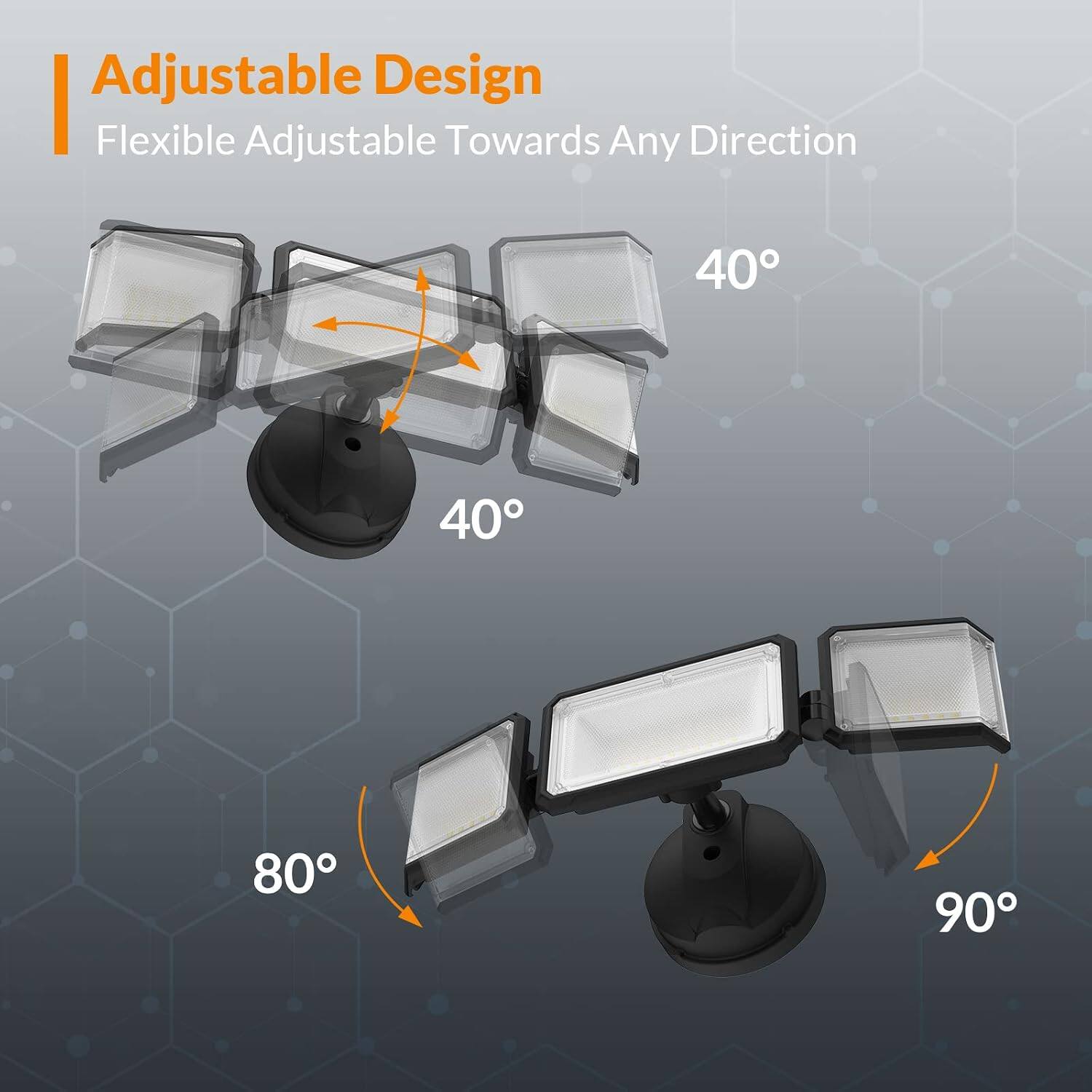 Adjustable Design  
Flexible Adjustable Towards Any Direction  
40° 40° 80° 90°
