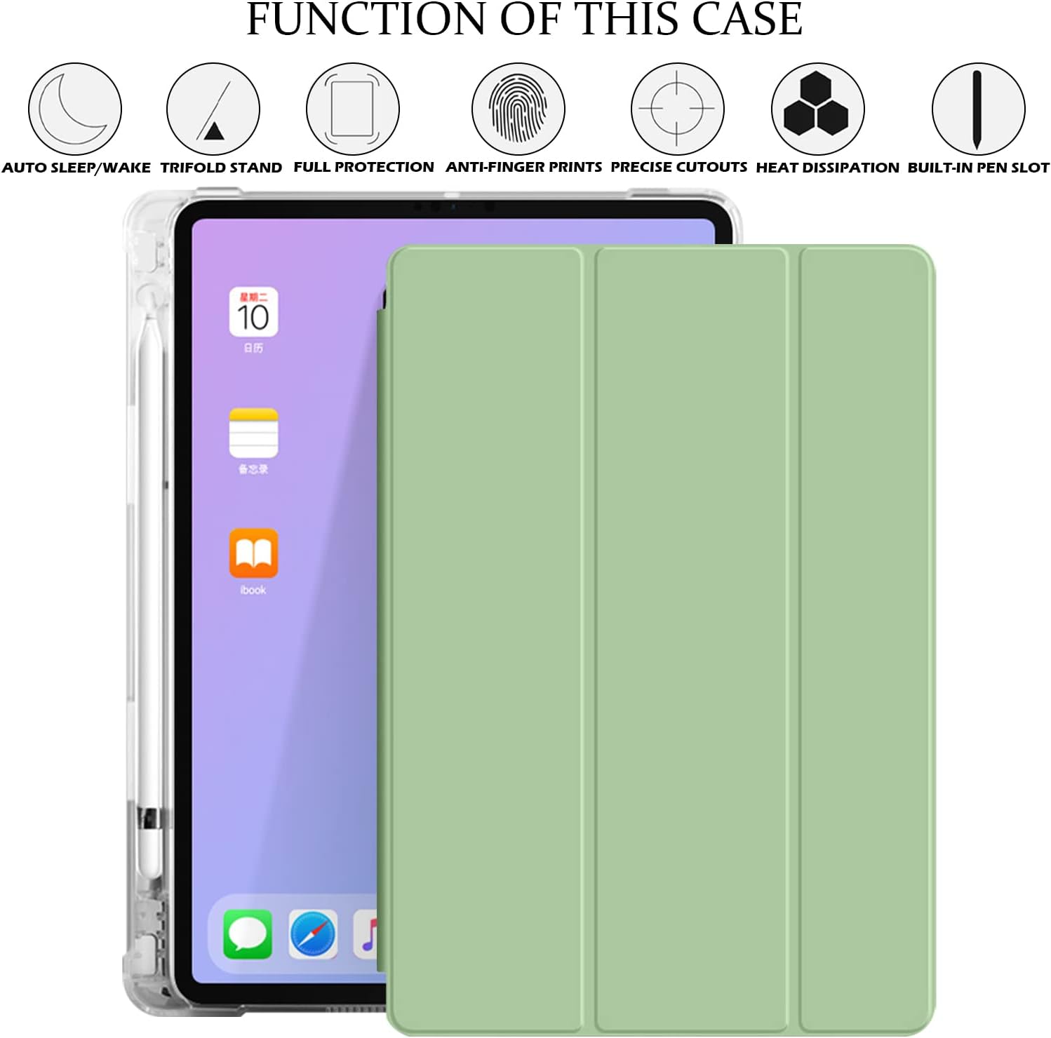 FUNCTION OF THIS CASE

AUTO SLEEP/WAKE TRIFOLD STAND FULL PROTECTION ANTI-FINGER PRINTS PRECISE CUTOUTS HEAT DISSIPATION BUILT-IN PEN SLOT

10

iBook
