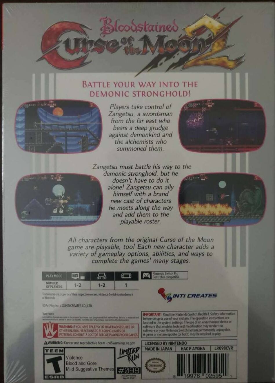 **Bloodstained: Curse of the Moon 2**

**BATTLE YOUR WAY INTO THE DEMONIC STRONGHOLD!**

Players take control of Zangetsu, a swordsman from the far east who bears a deep grudge against demonkind and the alchemists who summoned them. Zangetsu must battle his way to the demonic stronghold, but he doesn't have to do it alone! Zangetsu can ally himself with a brand new cast of characters he meets along the way and add them to the playable roster. All characters from the original Curse of the Moon game are playable, too! Each new character adds a variety of gameplay options, abilities, and ways to complete the game's many stages.

**PLAY MODE**
- NUMBER OF PLAYERS: 1-2 (TV), 1-2 (Tabletop), 1 (Handheld)

**Nintendo Switch Controller compatible property of Nintendo respective owners. Nintendo Switch is a trademark of Nintendo.**

**INTI CREATES**

**IMPORTANT!** Read the Nintendo Switch Health & Safety Information before setup and system operation instructions located in the system settings. The use of an unauthorized device or software that enables technical modification may render this software or your Nintendo Switch system permanently unplayable.