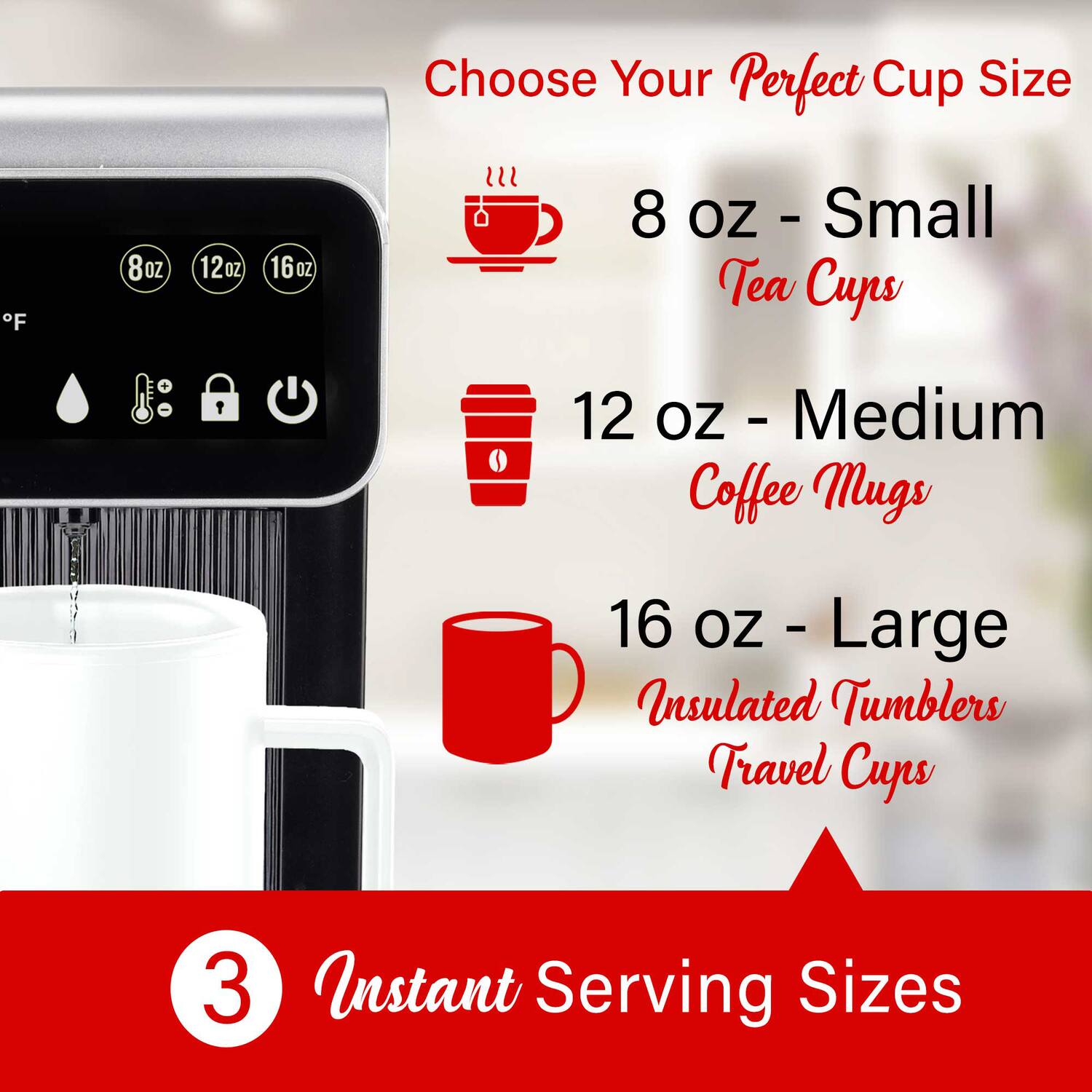 Choose Your Perfect Cup Size

8 oz - Small Tea Cups

12 oz - Medium Coffee Mugs

16 oz - Large Insulated Tumblers Travel Cups

3 Instant Serving Sizes